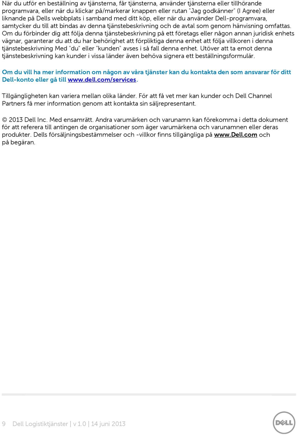 Om du förbinder dig att följa denna tjänstebeskrivning på ett företags eller någon annan juridisk enhets vägnar, garanterar du att du har behörighet att förpliktiga denna enhet att följa villkoren i