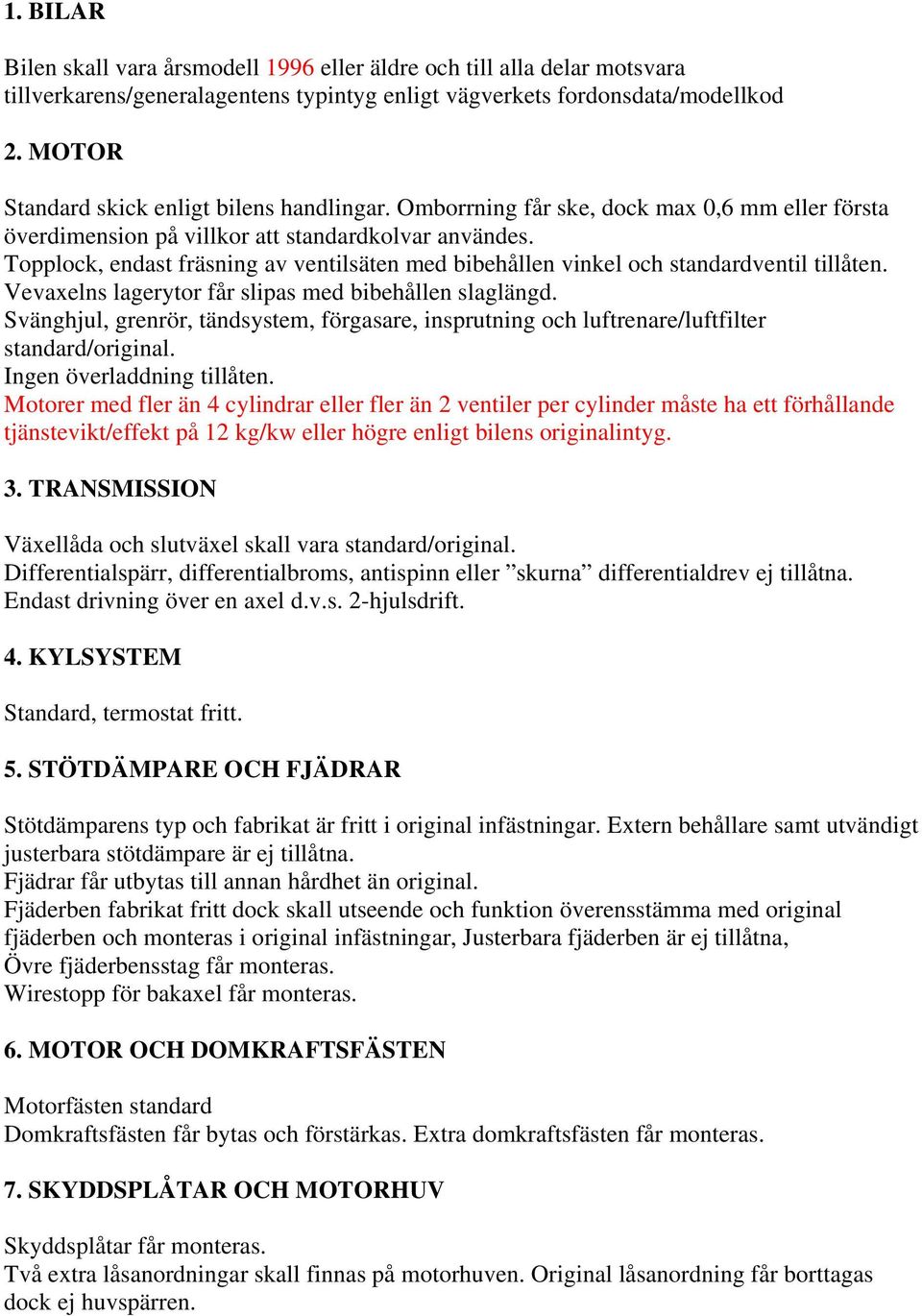 Topplock, endast fräsning av ventilsäten med bibehållen vinkel och standardventil tillåten. Vevaxelns lagerytor får slipas med bibehållen slaglängd.