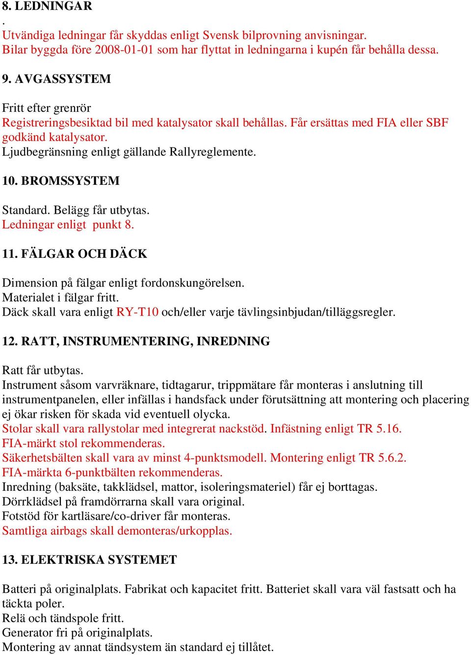 BROMSSYSTEM Standard. Belägg får utbytas. Ledningar enligt punkt 8. 11. FÄLGAR OCH DÄCK Dimension på fälgar enligt fordonskungörelsen. Materialet i fälgar fritt.