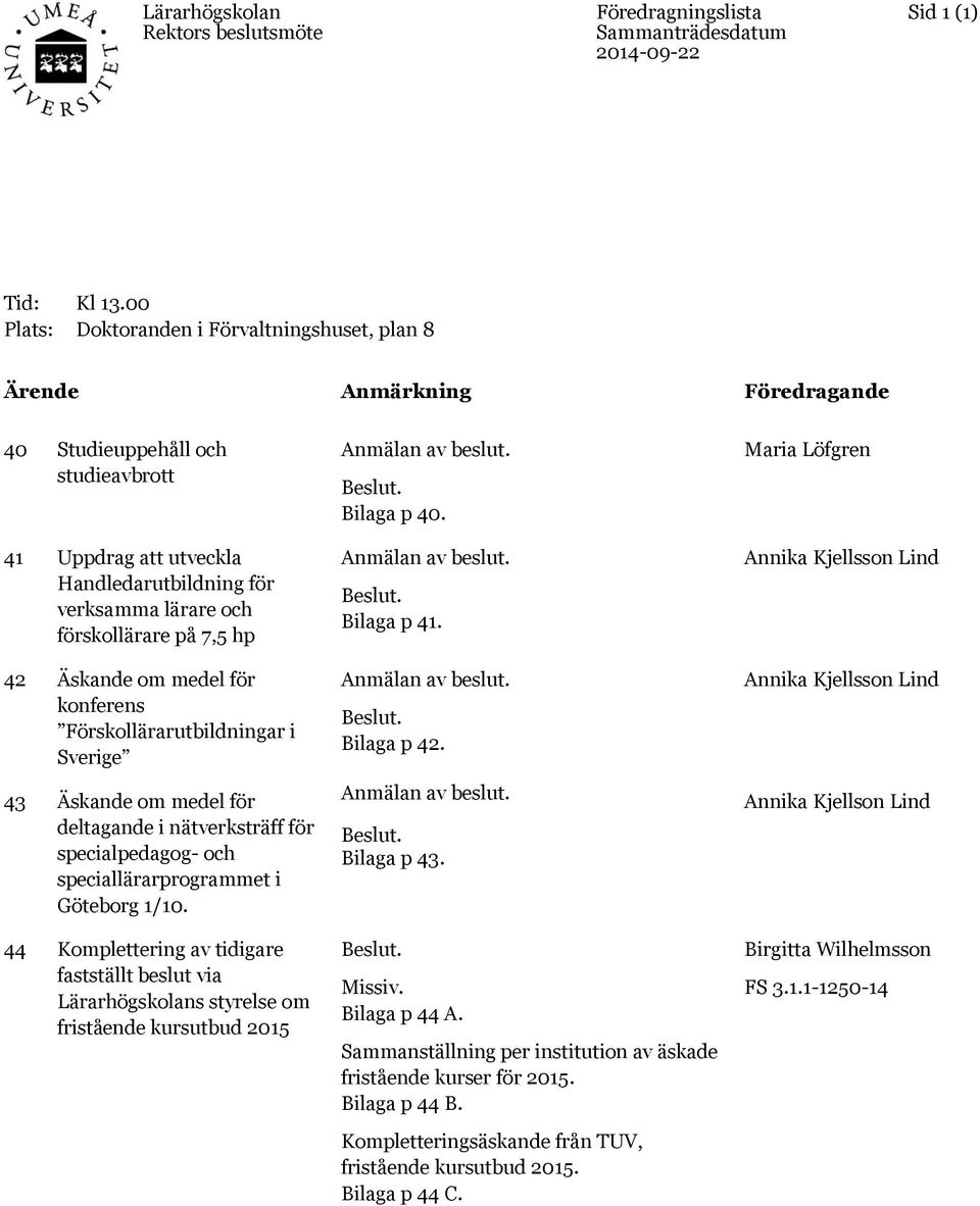 7,5 hp 42 Äskande om medel för konferens Förskollärarutbildningar i Sverige 43 Äskande om medel för deltagande i nätverksträff för specialpedagog- och speciallärarprogrammet i Göteborg 1/1.