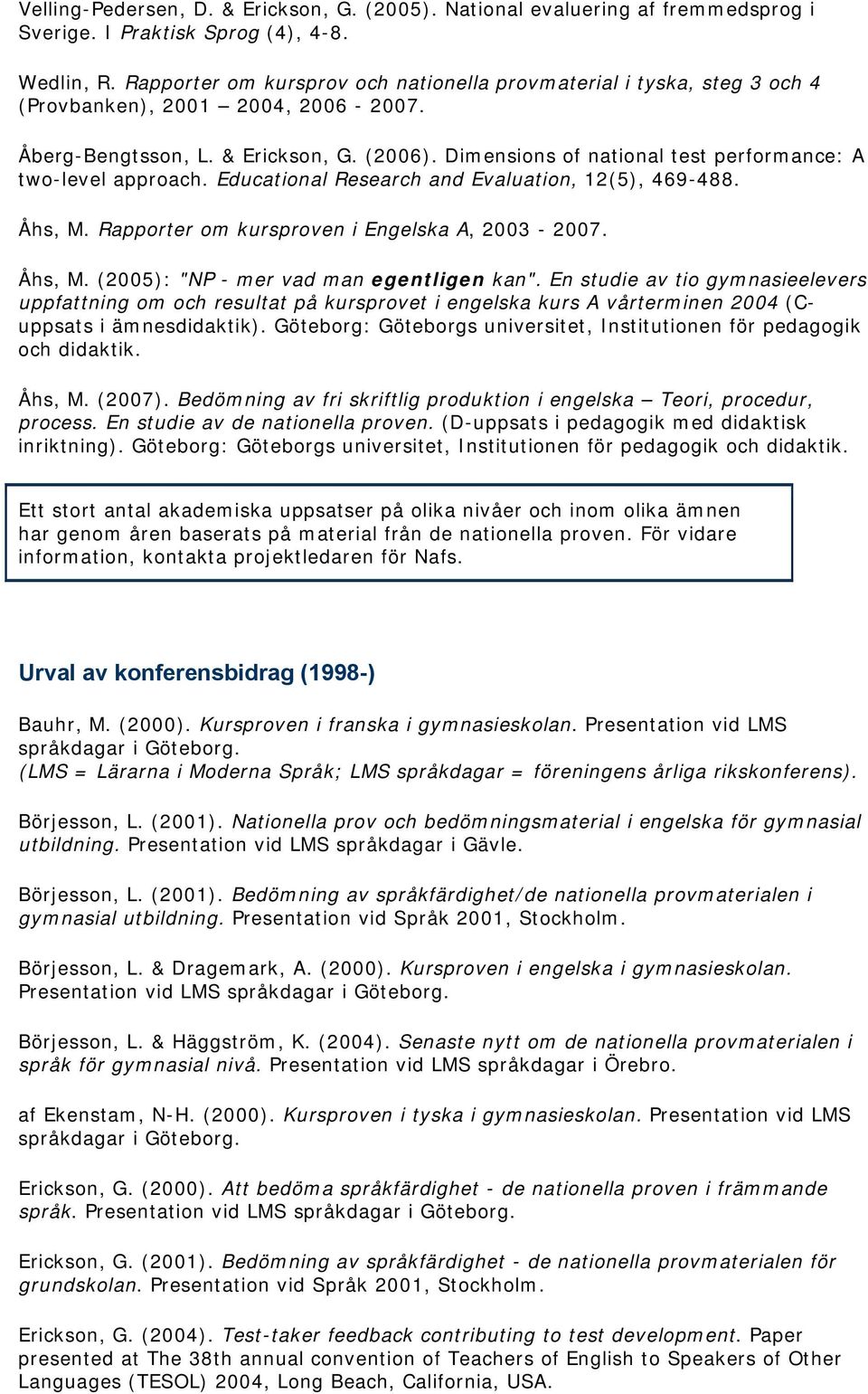 Dimensions of national test performance: A two-level approach. Educational Research and Evaluation, 12(5), 469-488. Åhs, M. Rapporter om kursproven i Engelska A, 2003-2007. Åhs, M. (2005): "NP - mer vad man egentligen kan".