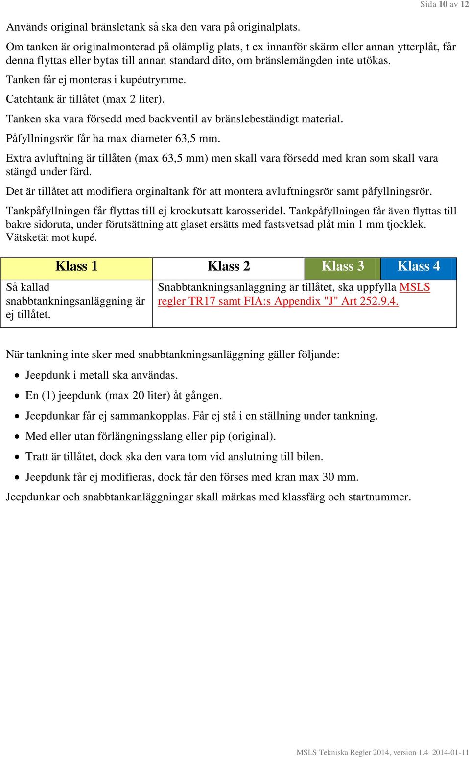 Tanken får ej monteras i kupéutrymme. Catchtank är tillåtet (max 2 liter). Tanken ska vara försedd med backventil av bränslebeständigt material. Påfyllningsrör får ha max diameter 63,5 mm.