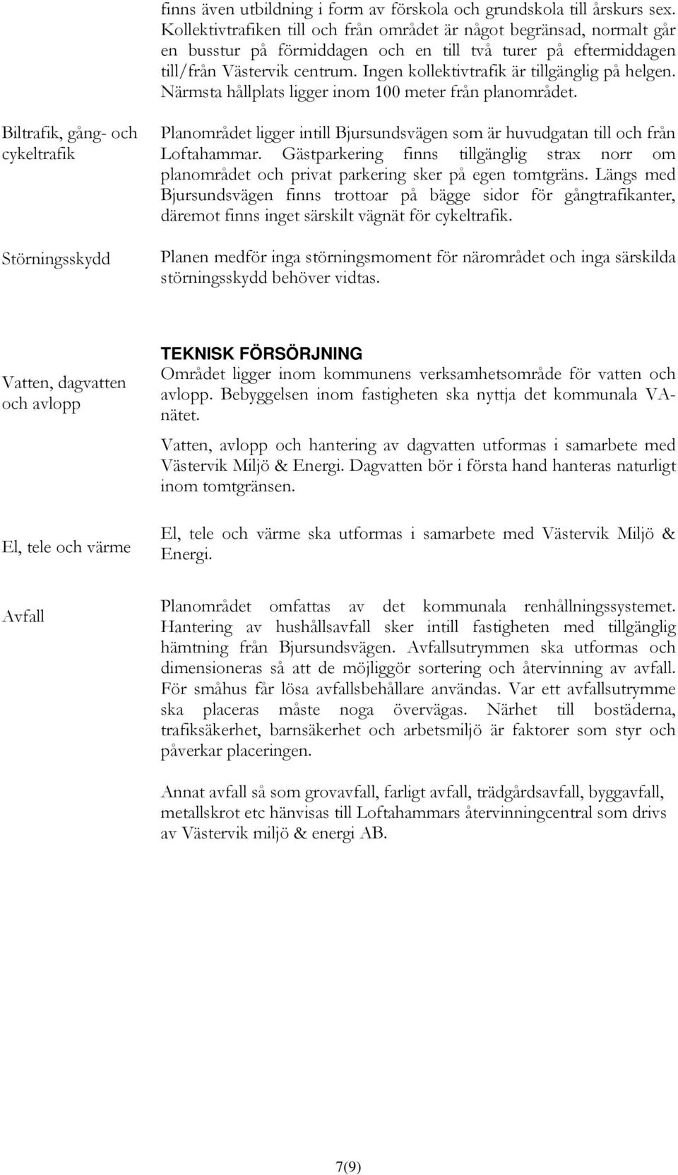 Ingen kollektivtrafik är tillgänglig på helgen. Närmsta hållplats ligger inom 100 meter från planområdet.