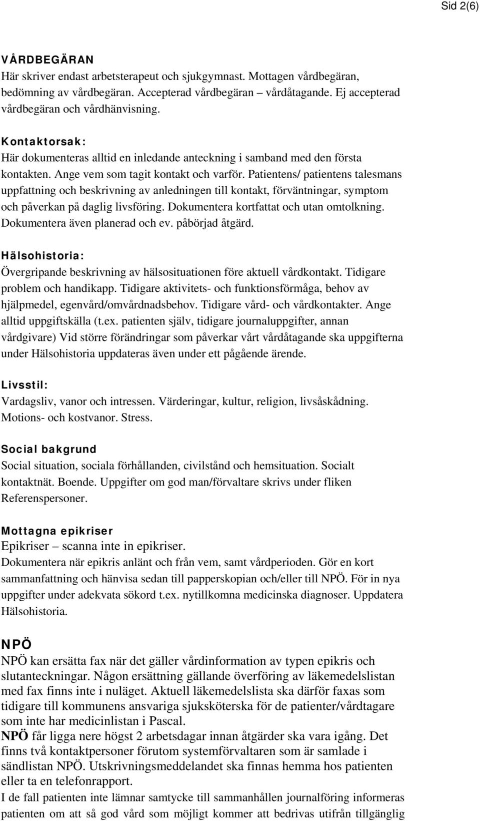 Patientens/ patientens talesmans uppfattning och beskrivning av anledningen till kontakt, förväntningar, symptom och påverkan på daglig livsföring. Dokumentera kortfattat och utan omtolkning.