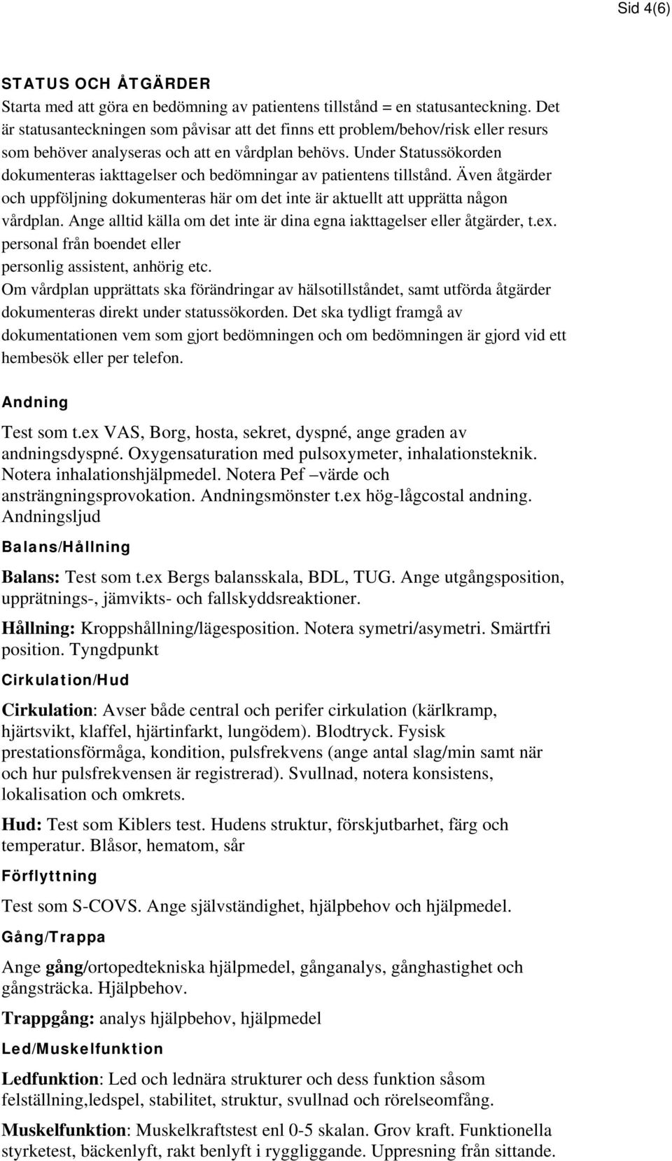 Under Statussökorden dokumenteras iakttagelser och bedömningar av patientens tillstånd. Även åtgärder och uppföljning dokumenteras här om det inte är aktuellt att upprätta någon vårdplan.