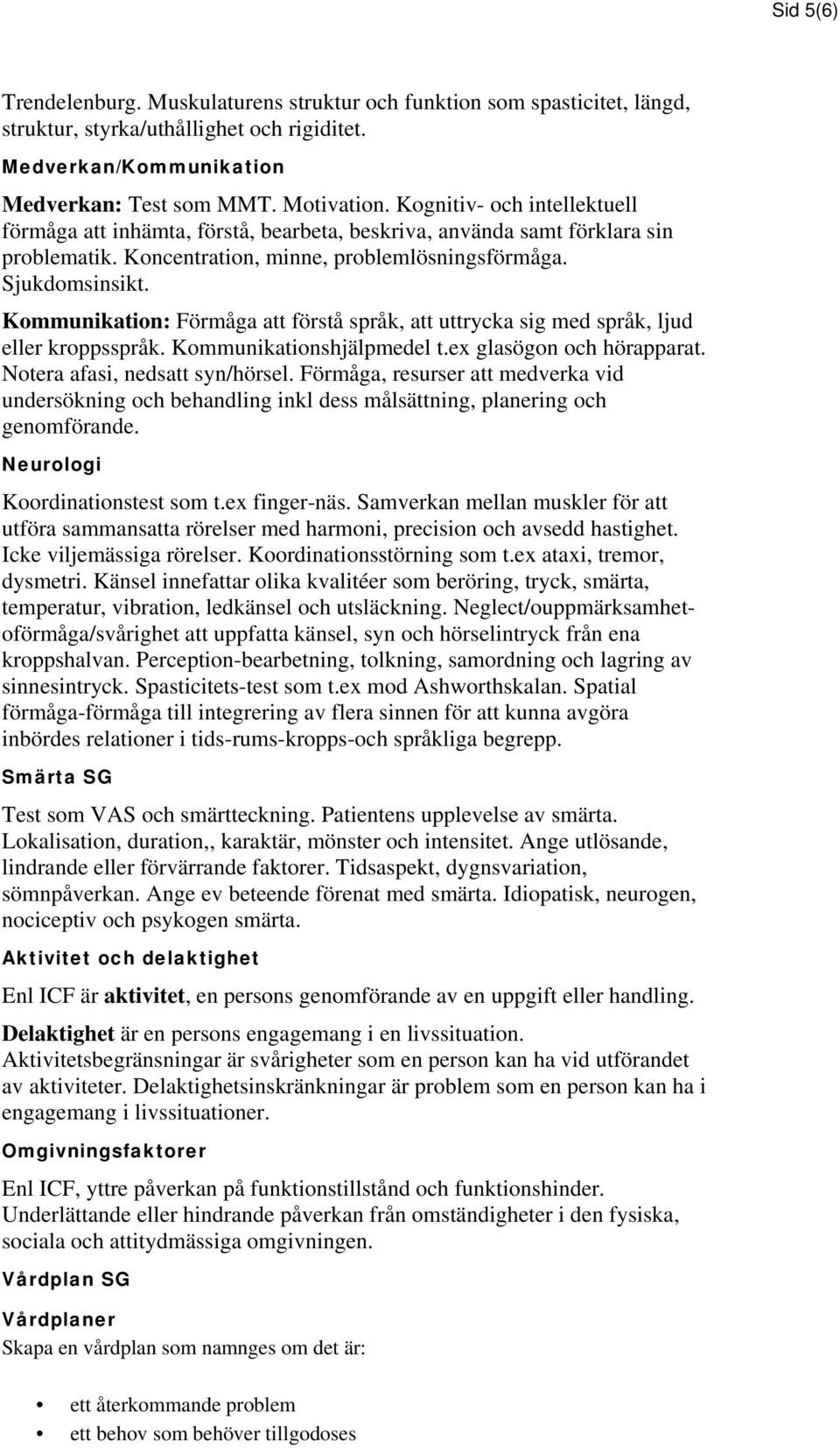 Kommunikation: Förmåga att förstå språk, att uttrycka sig med språk, ljud eller kroppsspråk. Kommunikationshjälpmedel t.ex glasögon och hörapparat. Notera afasi, nedsatt syn/hörsel.