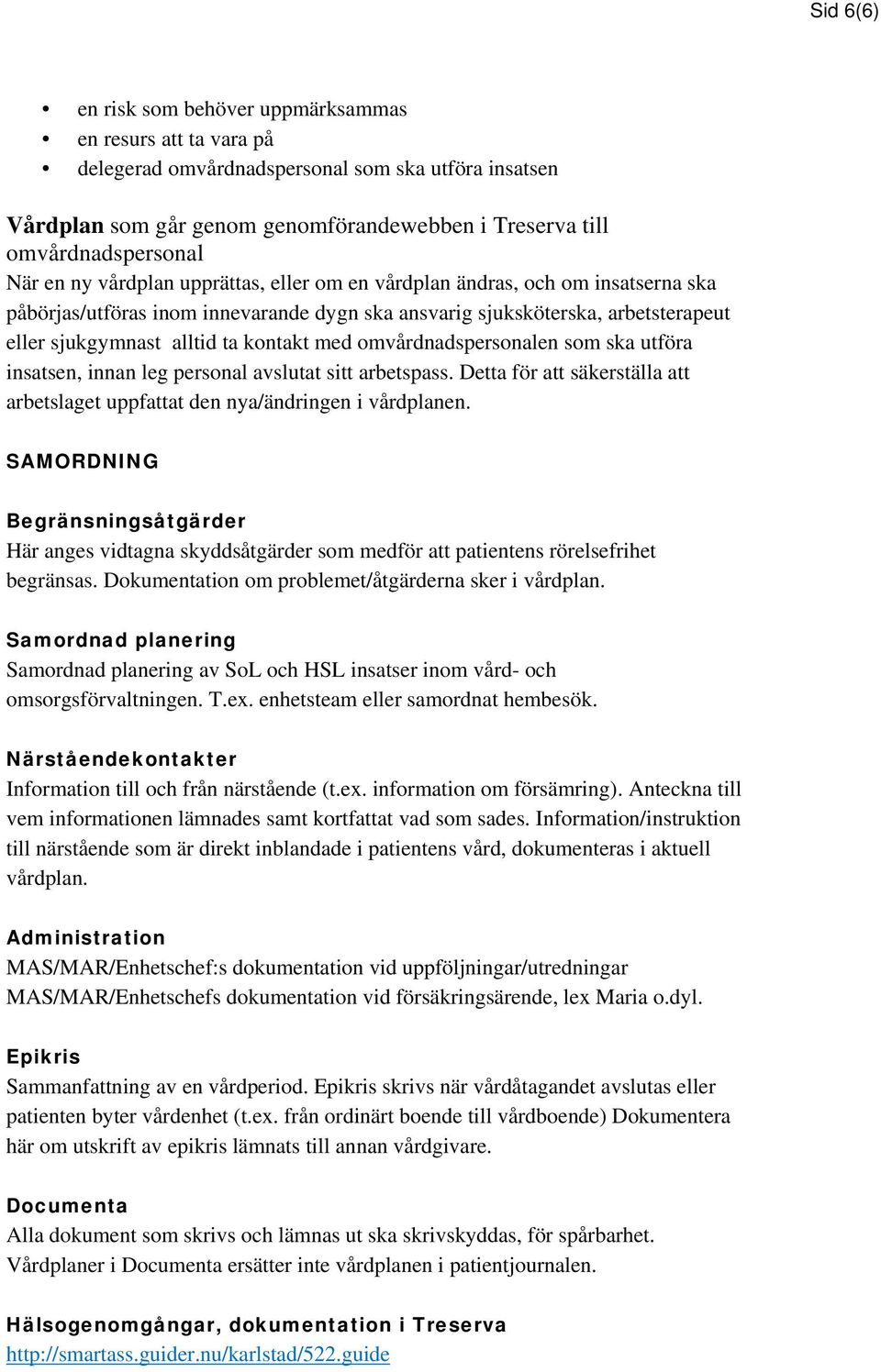 med omvårdnadspersonalen som ska utföra insatsen, innan leg personal avslutat sitt arbetspass. Detta för att säkerställa att arbetslaget uppfattat den nya/ändringen i vårdplanen.