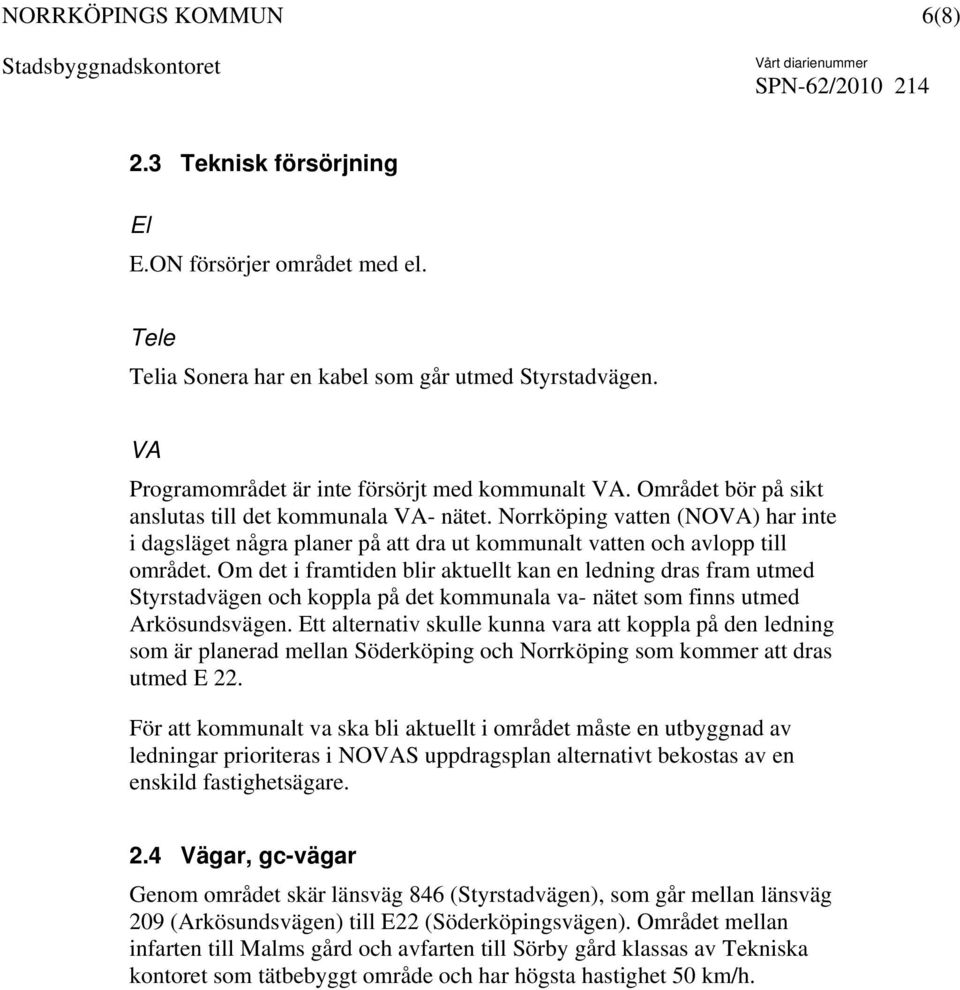 Om det i framtiden blir aktuellt kan en ledning dras fram utmed Styrstadvägen och koppla på det kommunala va- nätet som finns utmed Arkösundsvägen.