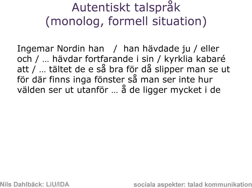 då slipper man se ut för där finns inga fönster så man ser inte hur välden ser ut