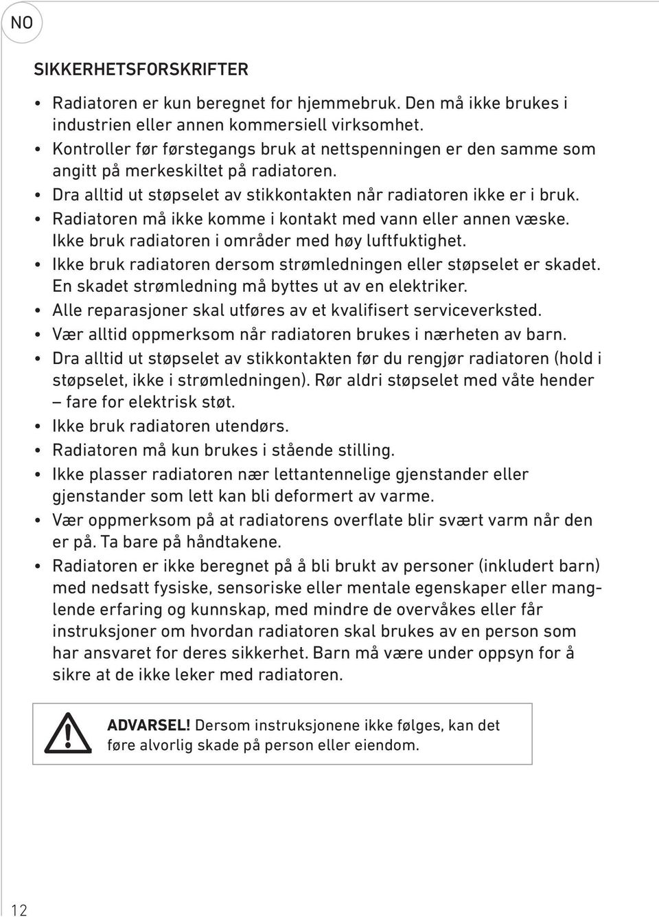 Radiatoren må ikke komme i kontakt med vann eller annen væske. Ikke bruk radiatoren i områder med høy luftfuktighet. Ikke bruk radiatoren dersom strømledningen eller støpselet er skadet.