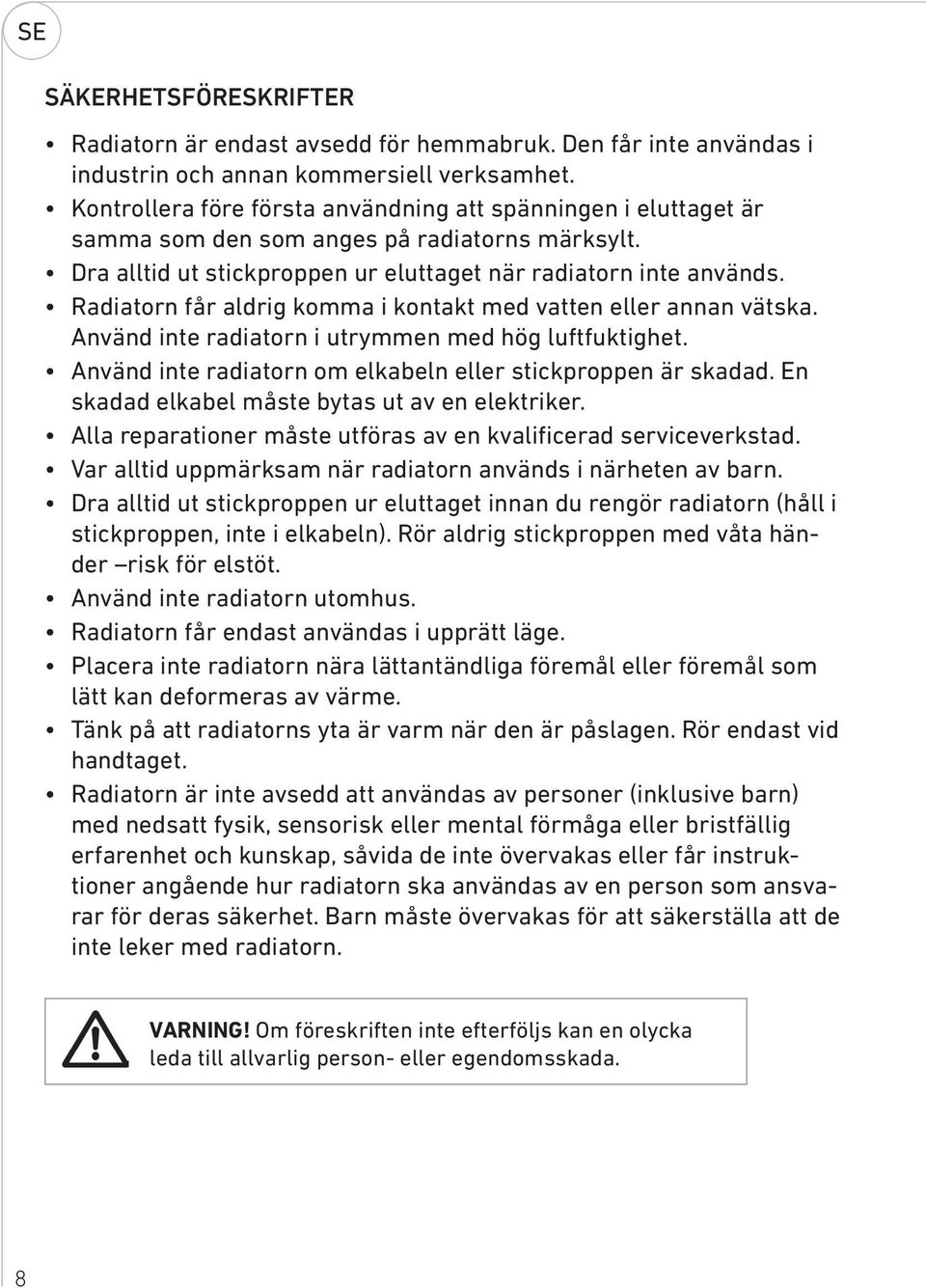 Radiatorn får aldrig komma i kontakt med vatten eller annan vätska. Använd inte radiatorn i utrymmen med hög luftfuktighet. Använd inte radiatorn om elkabeln eller stickproppen är skadad.