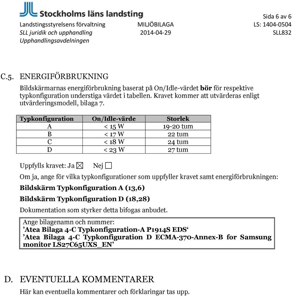 Typkonfiguration On/Idle-värde Storlek A < 15 W 19-20 tum B < 17 W 22 tum C < 18 W 24 tum D < 23 W 27 tum Om ja, ange för vilka typkonfigurationer som uppfyller kravet samt