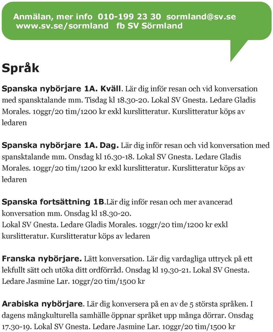 10ggr/20 tim/1200 kr exkl kurslitteratur. Kurslitteratur köps av ledaren Spanska fortsättning 1B.Lär dig inför resan och mer avancerad konversation mm. Onsdag kl 18.30-20. Lokal SV Gnesta.