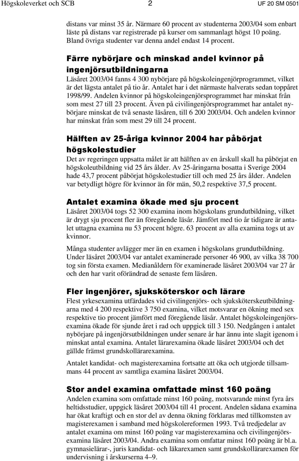 Färre nybörjare och minskad andel kvinnor på ingenjörsutbildningarna Läsåret 2003/04 fanns 4 300 nybörjare på högskoleingenjörprogrammet, vilket är det lägsta antalet på tio år.