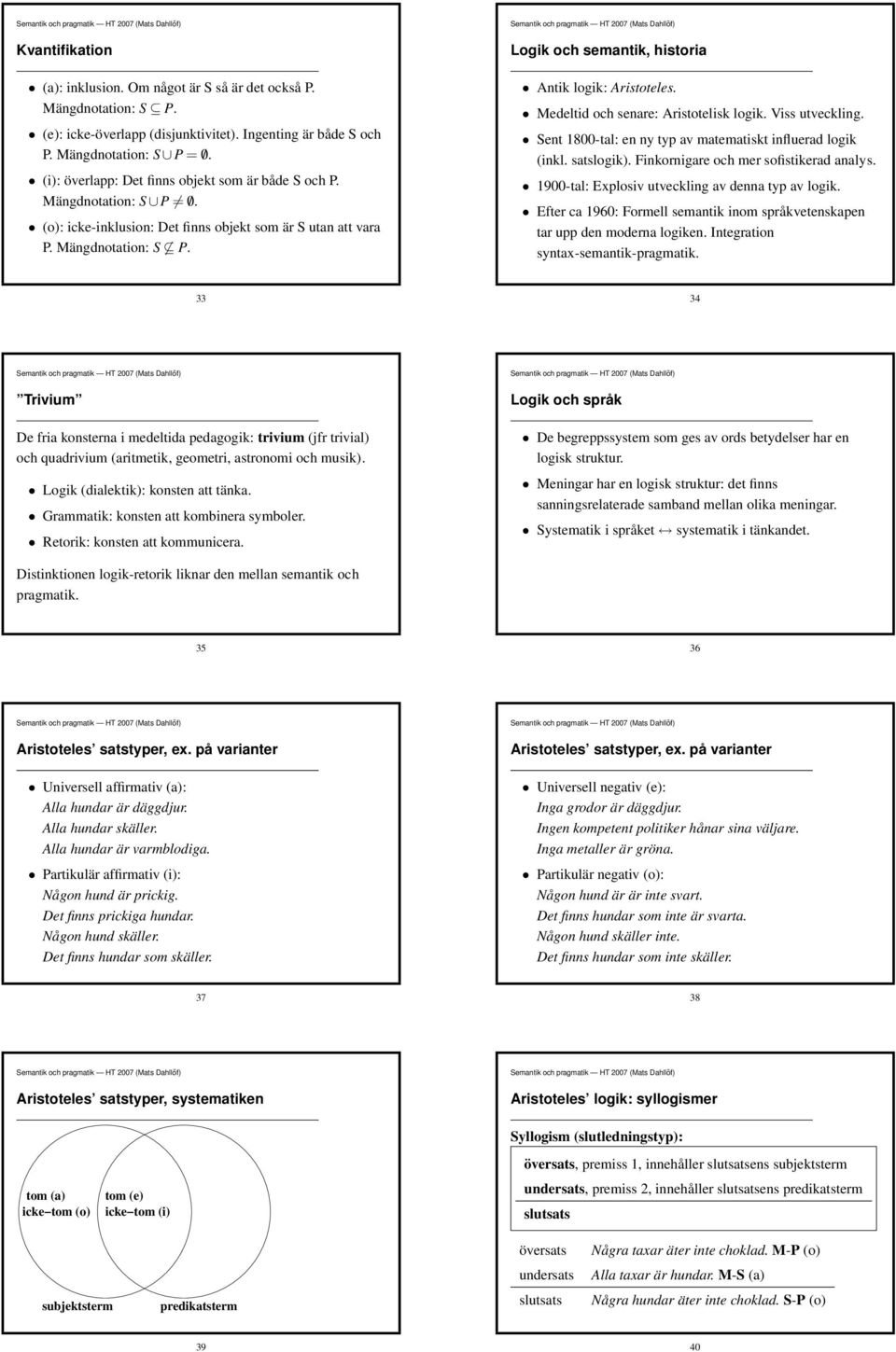 Medeltid och senare: Aristotelisk logik. Viss utveckling. Sent 1800-tal: en ny typ av matematiskt influerad logik (inkl. satslogik). Finkornigare och mer sofistikerad analys.