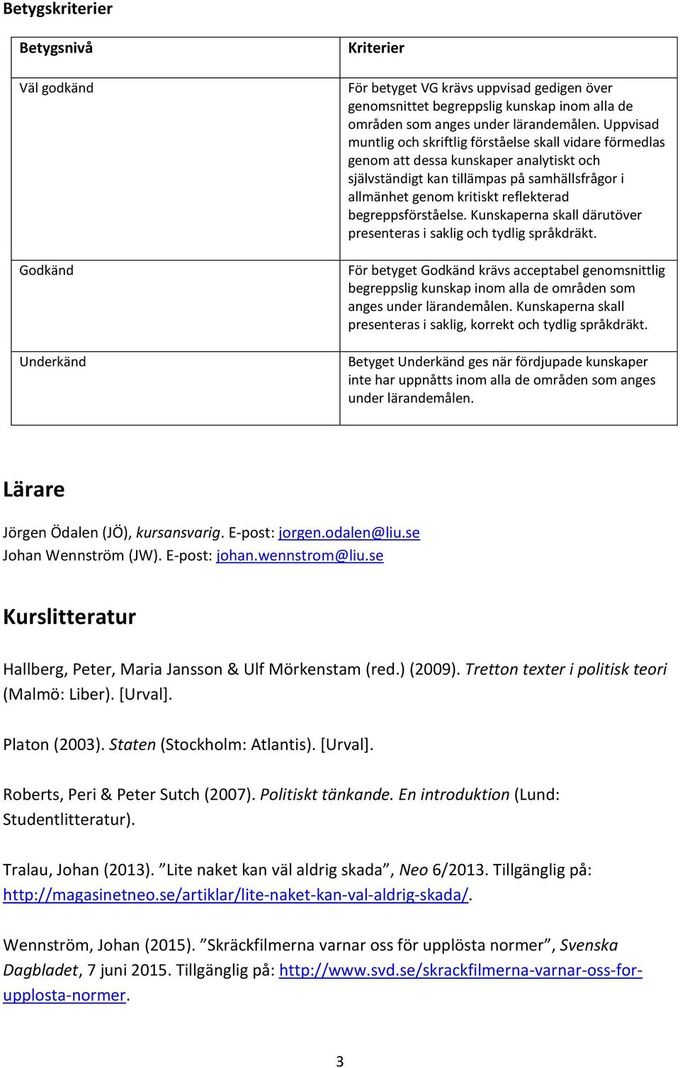 begreppsförståelse. Kunskaperna skall därutöver presenteras i saklig och tydlig språkdräkt.