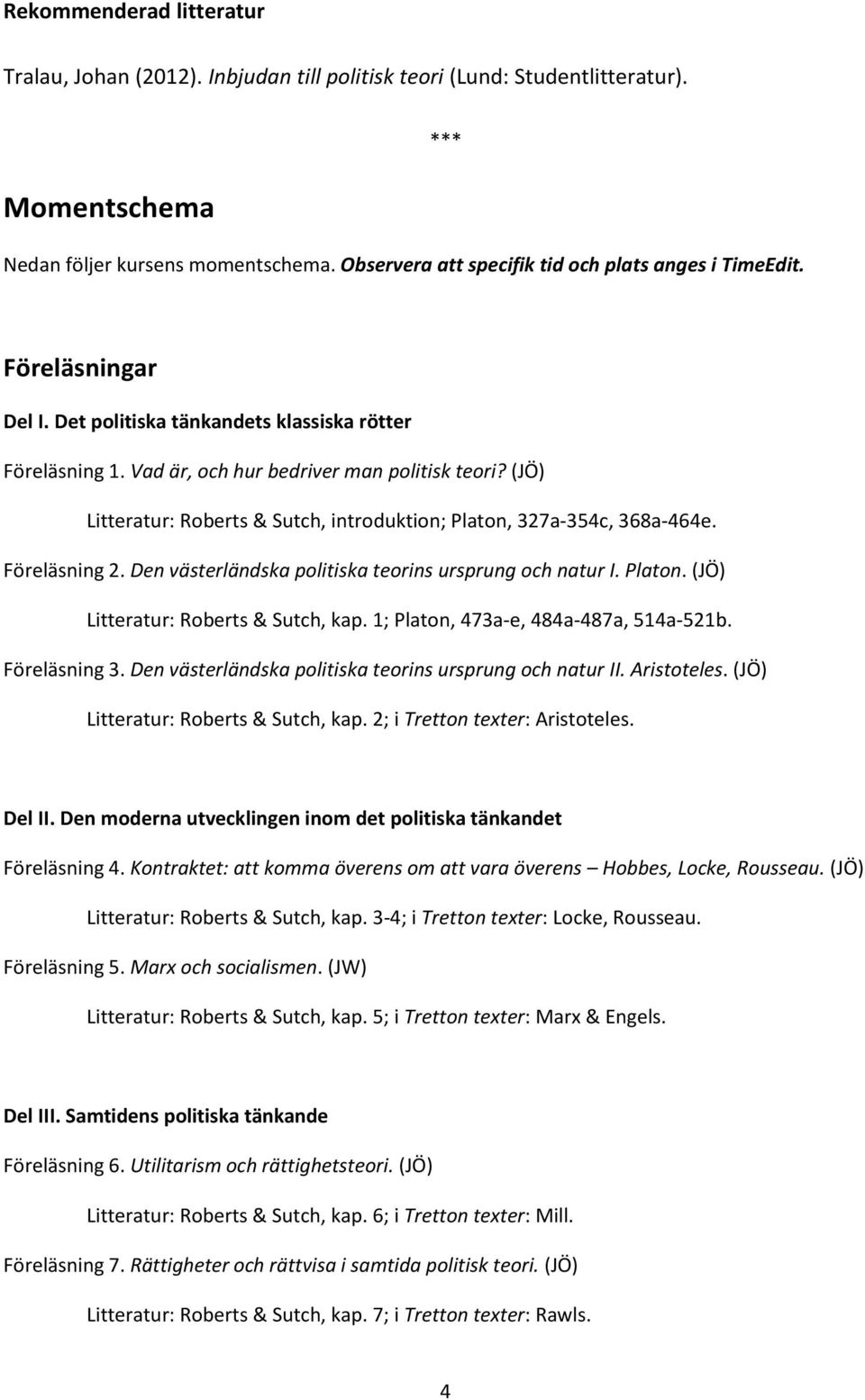 (JÖ) Litteratur: Roberts & Sutch, introduktion; Platon, 327a-354c, 368a-464e. Föreläsning 2. Den västerländska politiska teorins ursprung och natur I. Platon. (JÖ) Litteratur: Roberts & Sutch, kap.