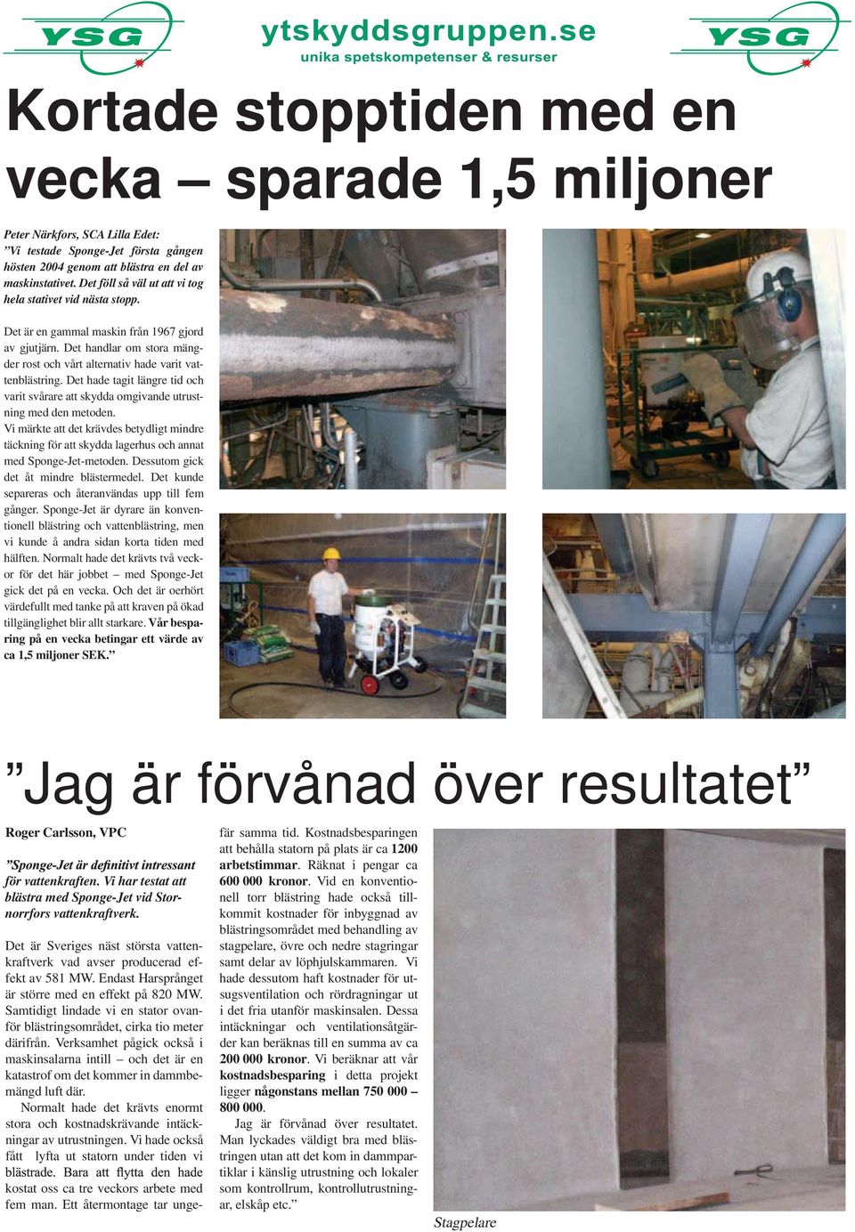 Det hade tagit längre tid och varit svårare att skydda omgivande utrustning med den metoden. Vi märkte att det krävdes betydligt mindre täckning för att skydda lagerhus och annat med SpongeJetmetoden.