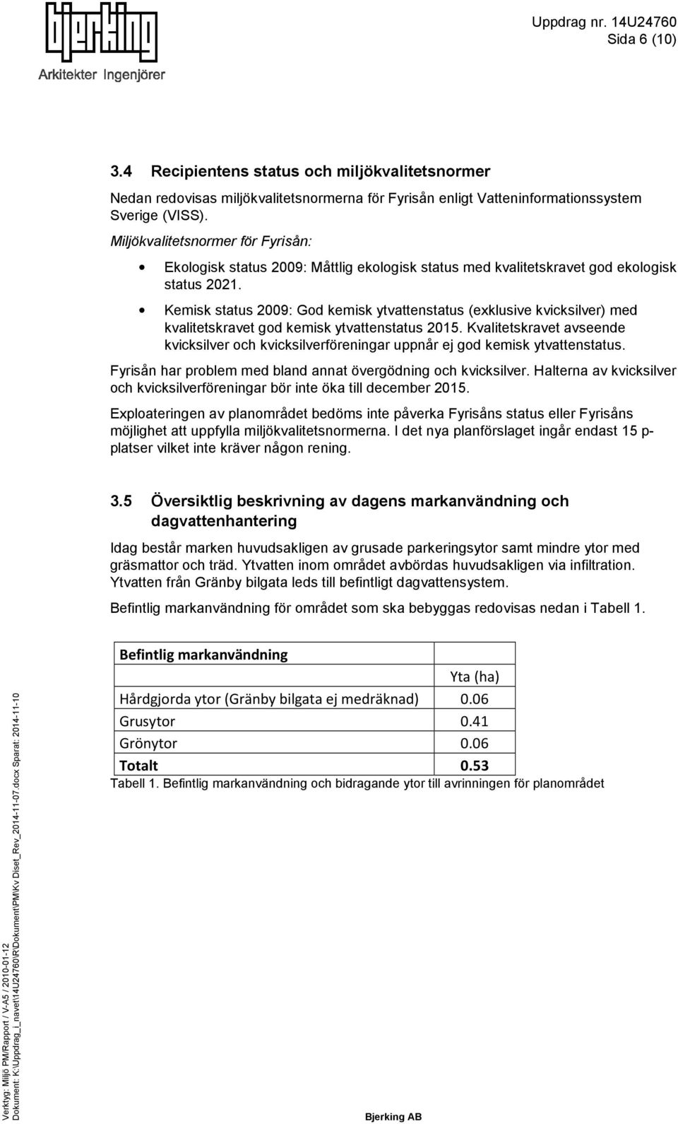 Kemisk status 2009: God kemisk ytvattenstatus (exklusive kvicksilver) med kvalitetskravet god kemisk ytvattenstatus 2015.