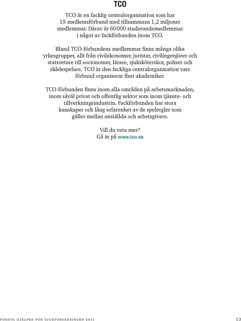 TCO är den fackliga centralorganisation vars förbund organiserar flest akademiker.