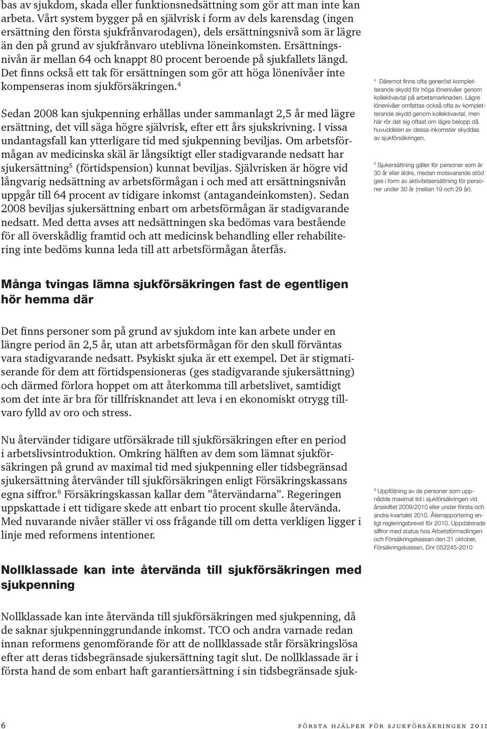 Ersättningsnivån är mellan 64 och knappt 80 procent beroende på sjukfallets längd. Det finns också ett tak för ersättningen som gör att höga lönenivåer inte kompenseras inom sjukförsäkringen.