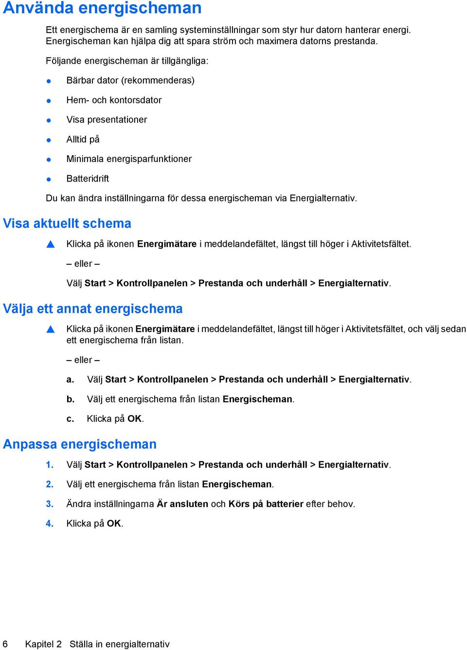 dessa energischeman via Energialternativ. Visa aktuellt schema Klicka på ikonen Energimätare i meddelandefältet, längst till höger i Aktivitetsfältet.