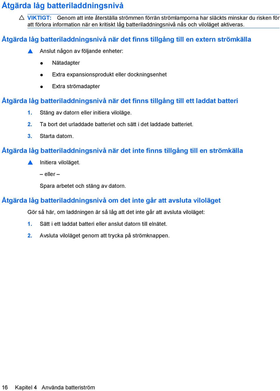 Åtgärda låg batteriladdningsnivå när det finns tillgång till en extern strömkälla Anslut någon av följande enheter: Nätadapter Extra expansionsprodukt eller dockningsenhet Extra strömadapter Åtgärda