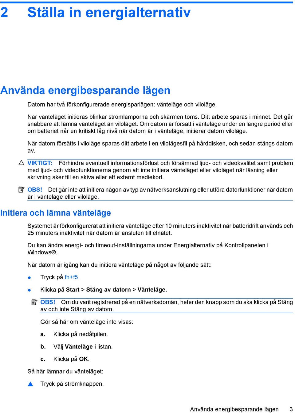 Om datorn är försatt i vänteläge under en längre period eller om batteriet når en kritiskt låg nivå när datorn är i vänteläge, initierar datorn viloläge.