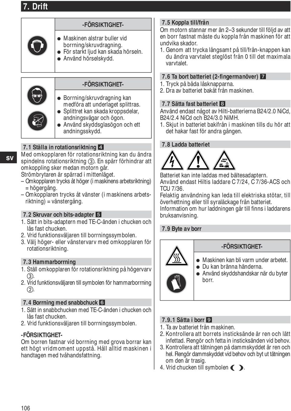 1 Ställa in rotationsriktning Med omkopplaren för rotationsriktning kan du ändra spindelns rotationsriktning. En spärr förhindrar att omkoppling sker medan motorn går.