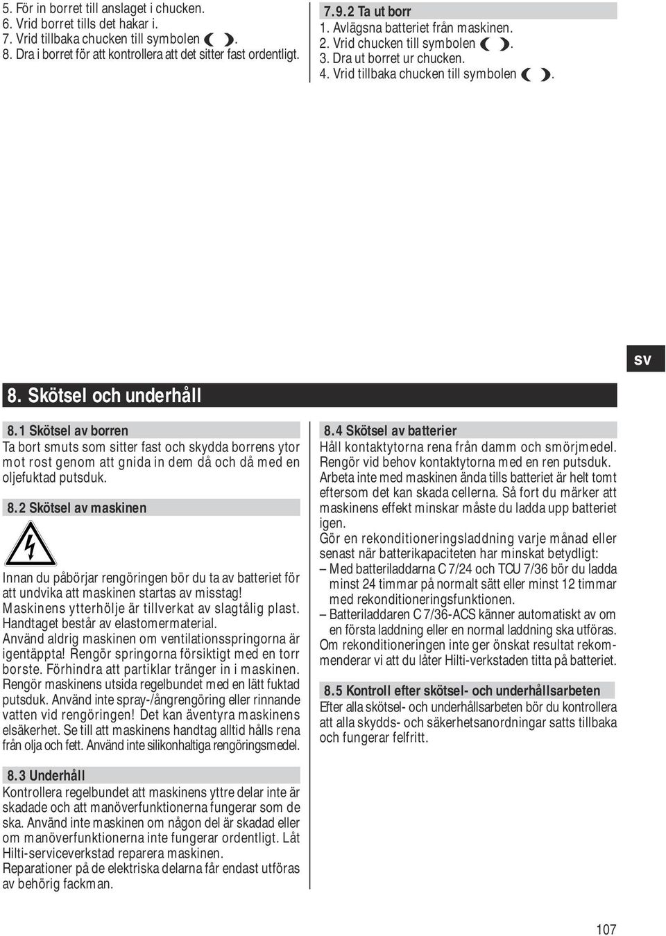 1 Skötsel av borren Ta bort smuts som sitter fast och skydda borrens ytor mot rost genom att gnida in dem då och då med en oljefuktad putsduk. 8.