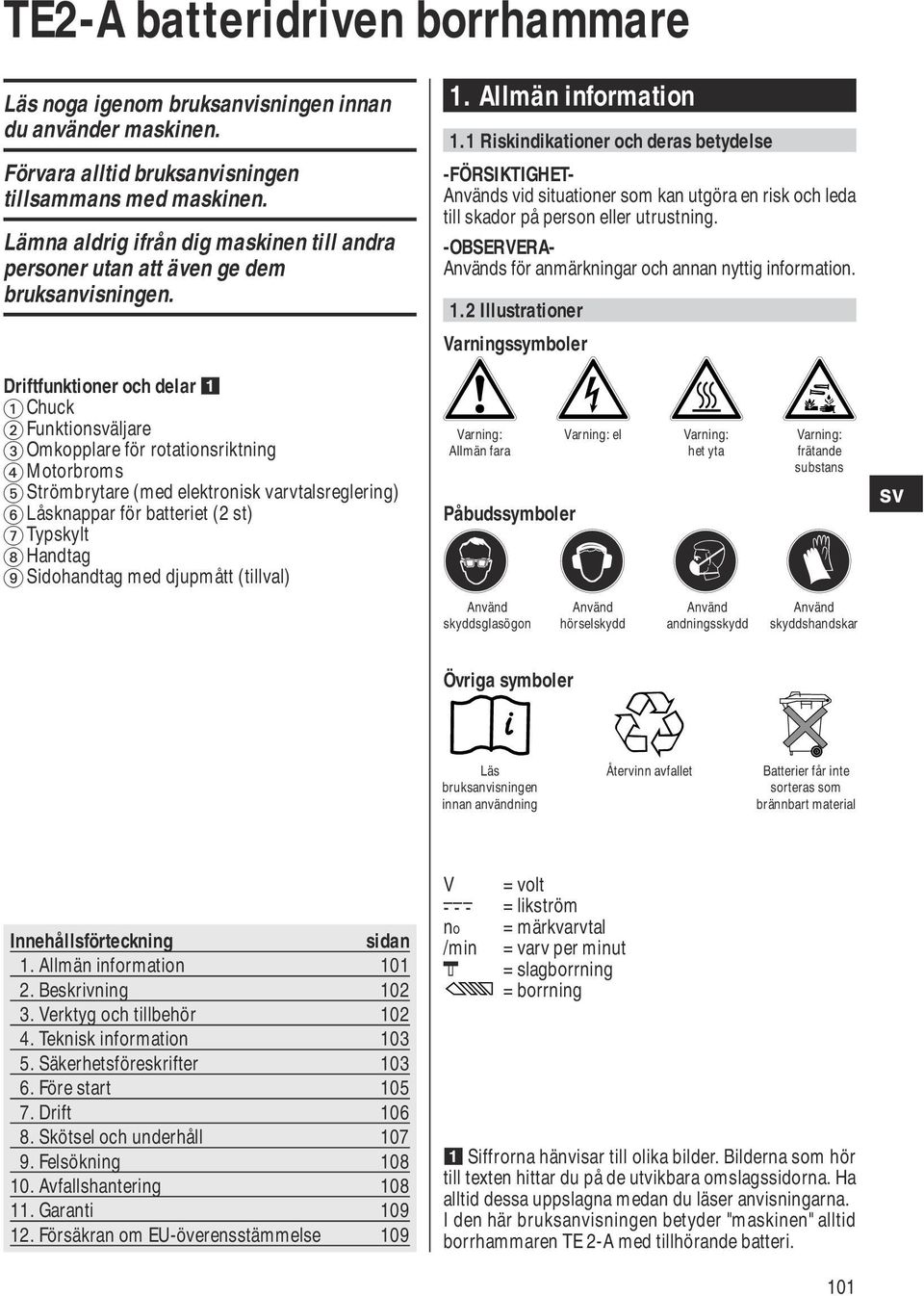 1 Riskindikationer och deras betydelse -FÖRSIKTIGHET- Används vid situationer som kan utgöra en risk och leda till skador på person eller utrustning.