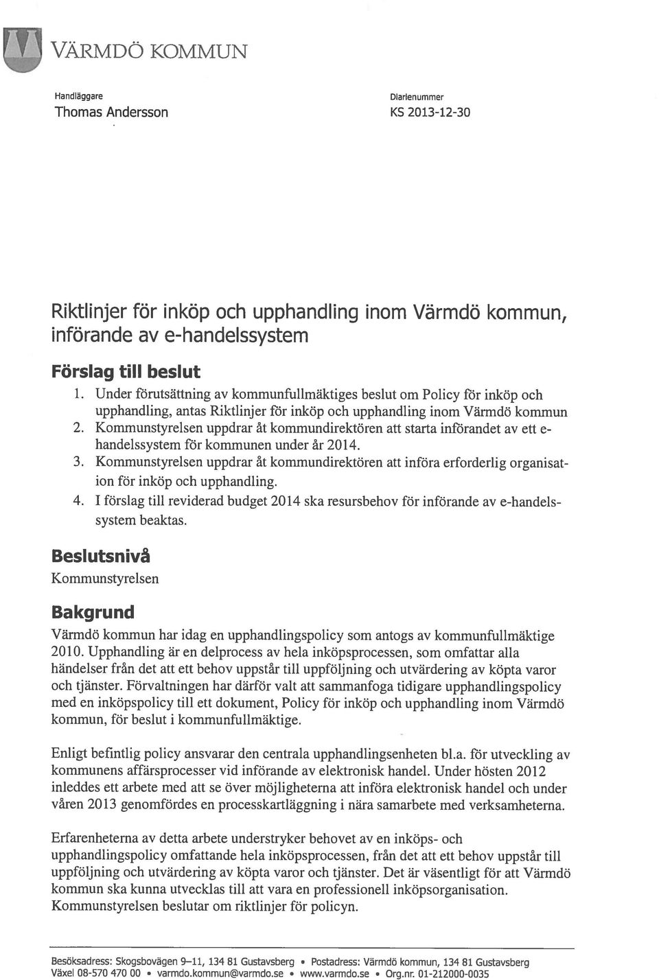 Kommunstyrelsen uppdrar åt kommundirektören att starta införandet av ett e handeissystem för kommunen under år 2014. 3.