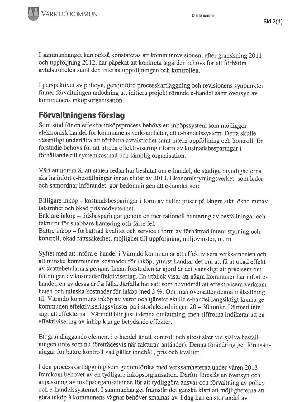 1 perspektivet av policyn, genomförd processkartläggning och revisionens synpunkter finner förvaltningen anledning att initiera projekt rörande e-handel samt översyn av kommunens inköpsorganisation.