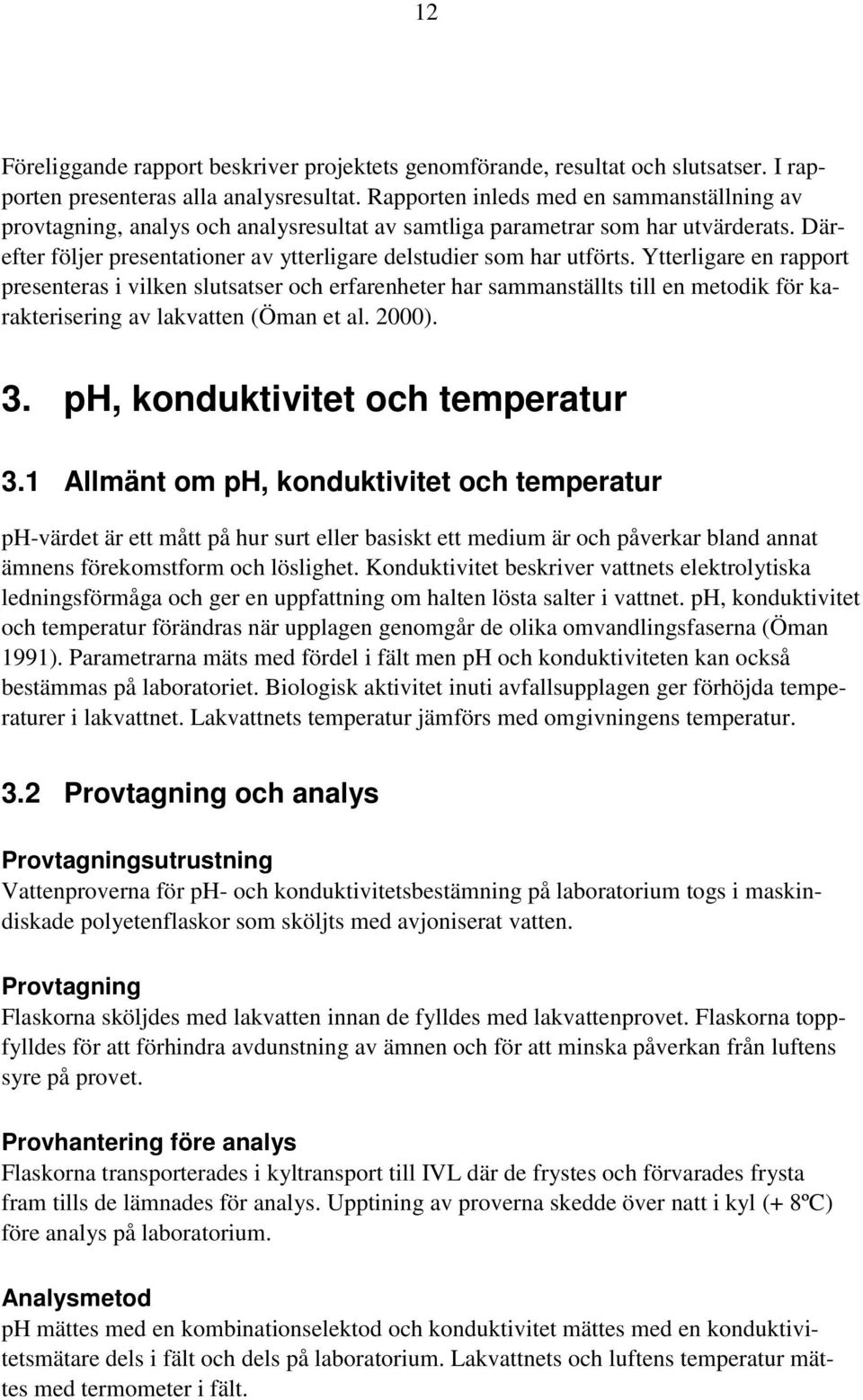 Ytterligare en rapport presenteras i vilken slutsatser och erfarenheter har sammanställts till en metodik för karakterisering av lakvatten (Öman et al. 2000). 3. ph, konduktivitet och temperatur 3.