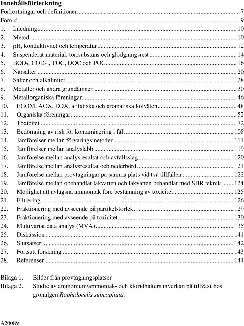 Metallorganiska föreningar... 46 10. EGOM, AOX, EOX, alifatiska och aromatiska kolväten... 48 11. Organiska föreningar...52 12. Toxicitet... 72 13. Bedömning av risk för kontaminering i fält... 108 14.