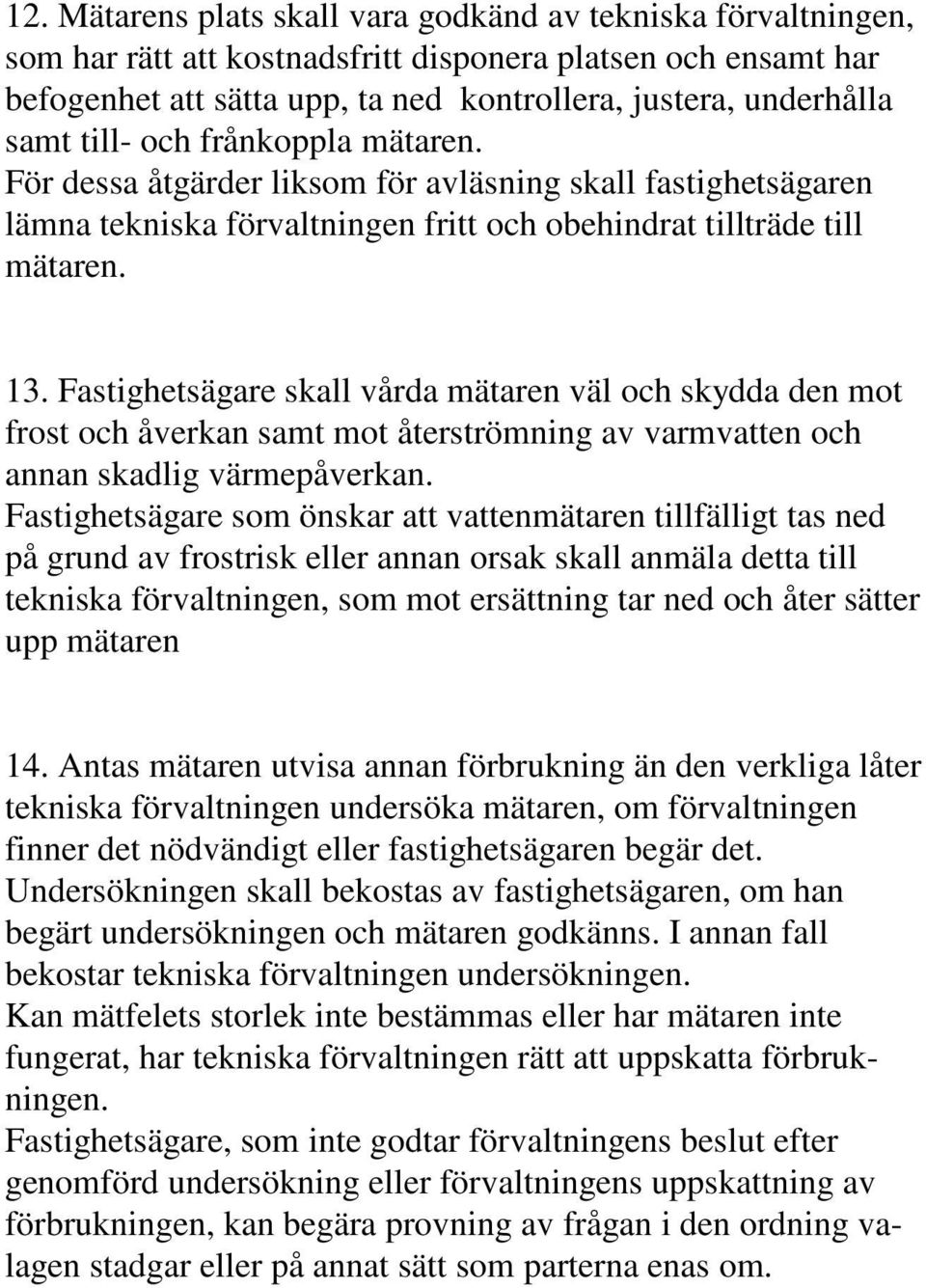 Fastighetsägare skall vårda mätaren väl och skydda den mot frost och åverkan samt mot återströmning av varmvatten och annan skadlig värmepåverkan.