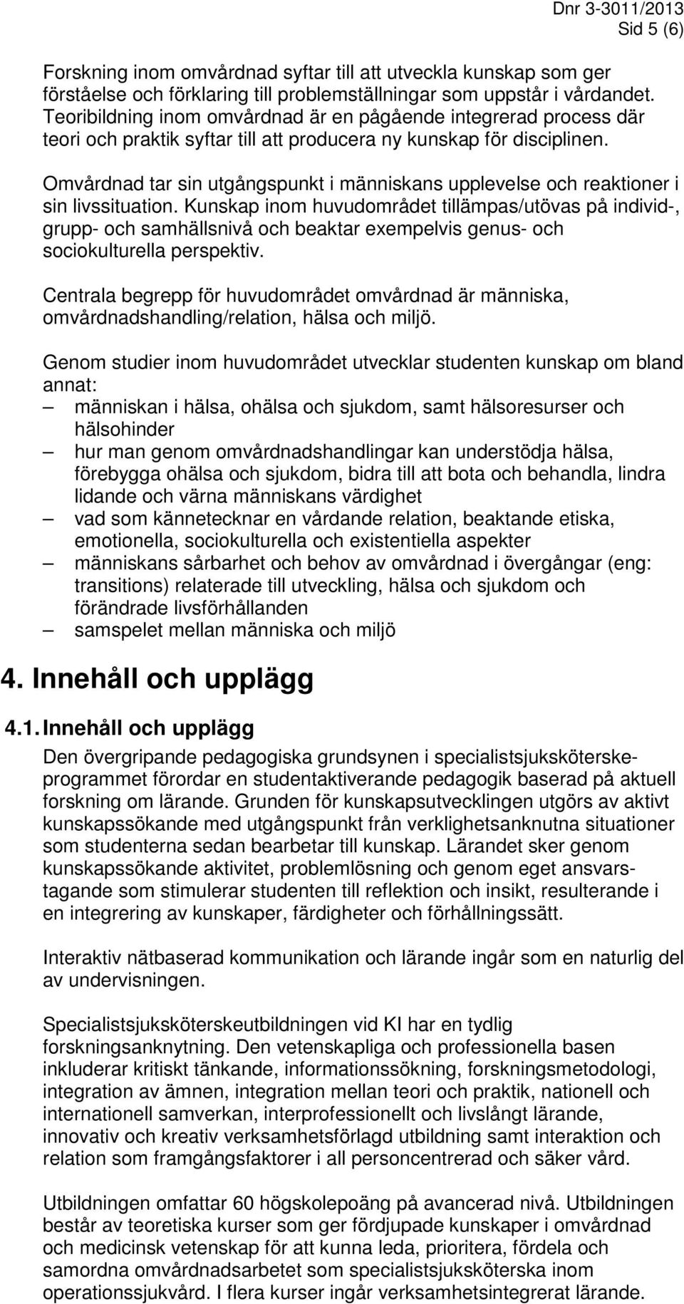 Omvårdnad tar sin utgångspunkt i människans upplevelse och reaktioner i sin livssituation.