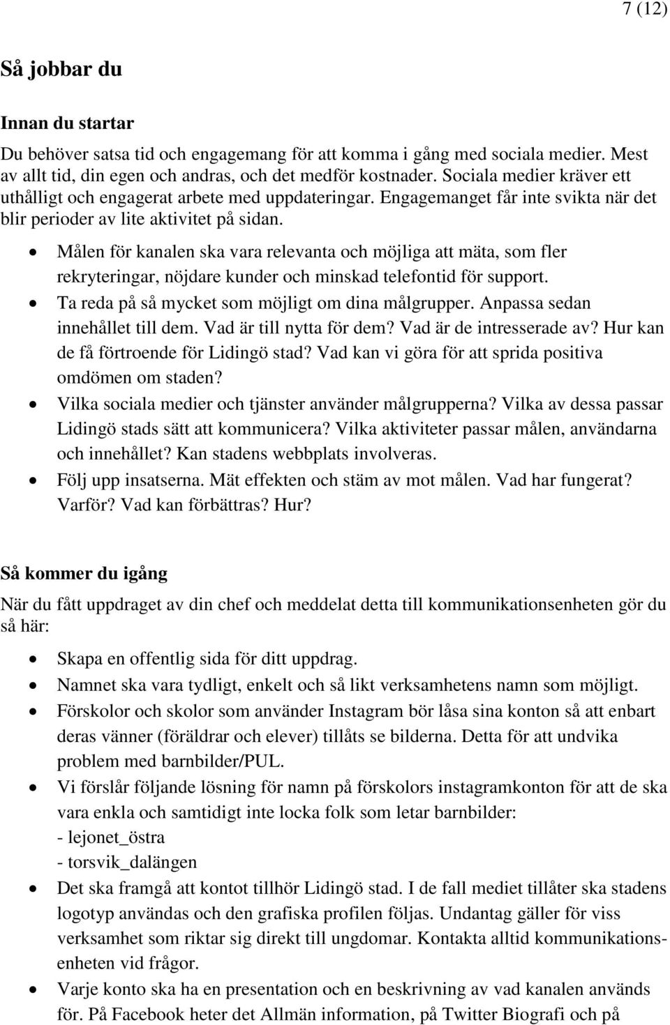 Målen för kanalen ska vara relevanta och möjliga att mäta, som fler rekryteringar, nöjdare kunder och minskad telefontid för support. Ta reda på så mycket som möjligt om dina målgrupper.