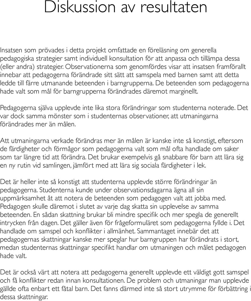 Observationerna som genomfördes visar att insatsen framförallt innebar att pedagogerna förändrade sitt sätt att samspela med barnen samt att detta ledde till färre utmanande beteenden i barngrupperna.