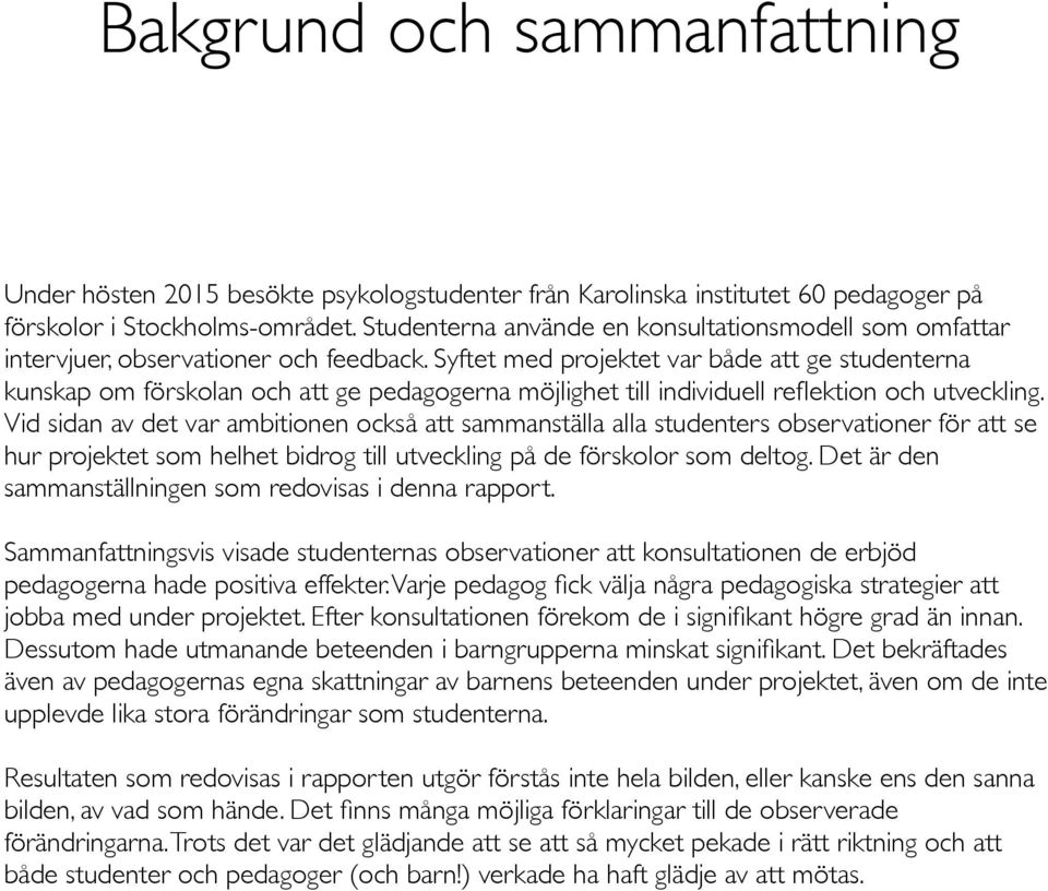 Syftet med projektet var både att ge studenterna kunskap om förskolan och att ge pedagogerna möjlighet till individuell reflektion och utveckling.