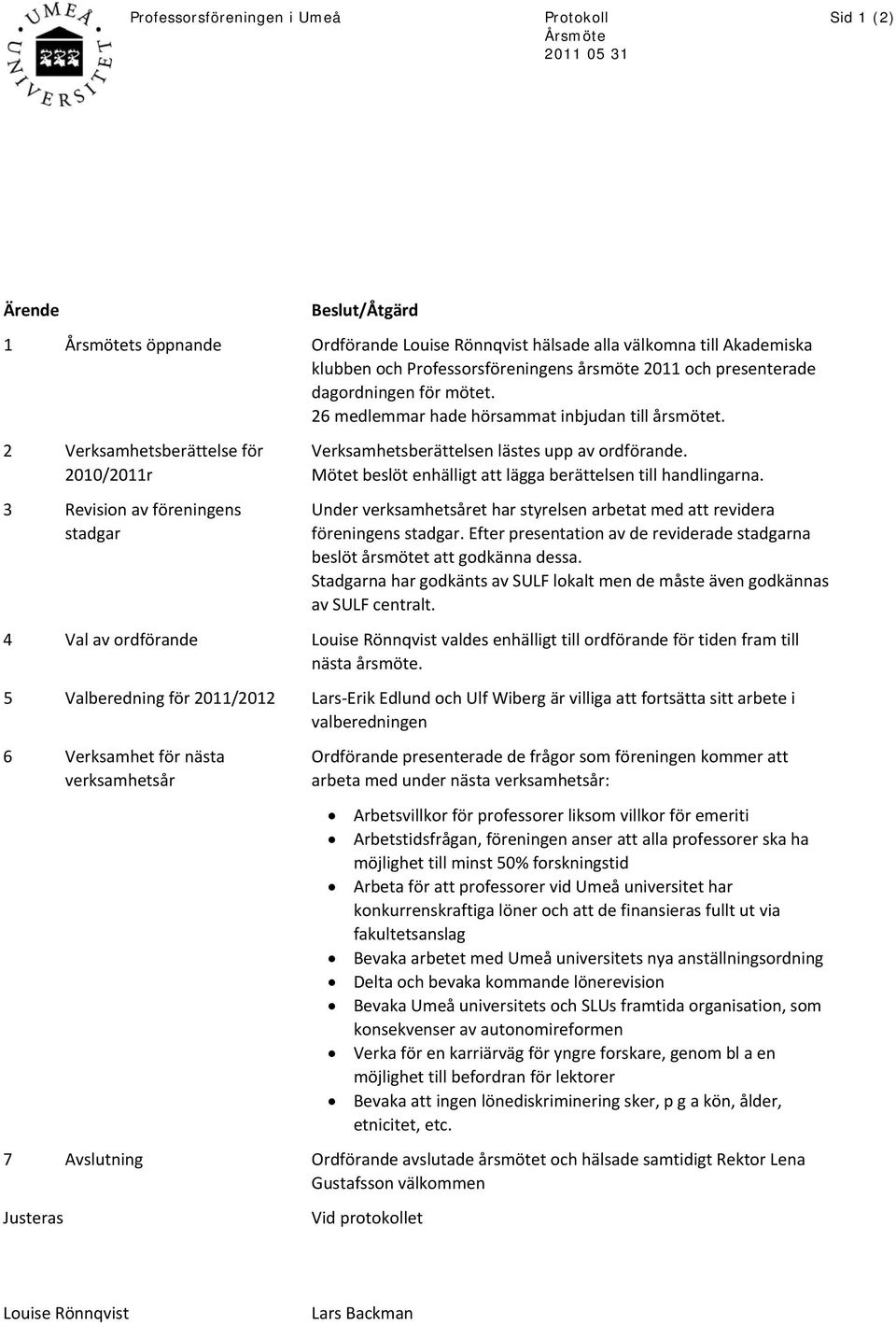 2 Verksamhetsberättelse för 2010/2011r 3 Revision av föreningens stadgar Verksamhetsberättelsen lästes upp av ordförande. Mötet beslöt enhälligt att lägga berättelsen till handlingarna.