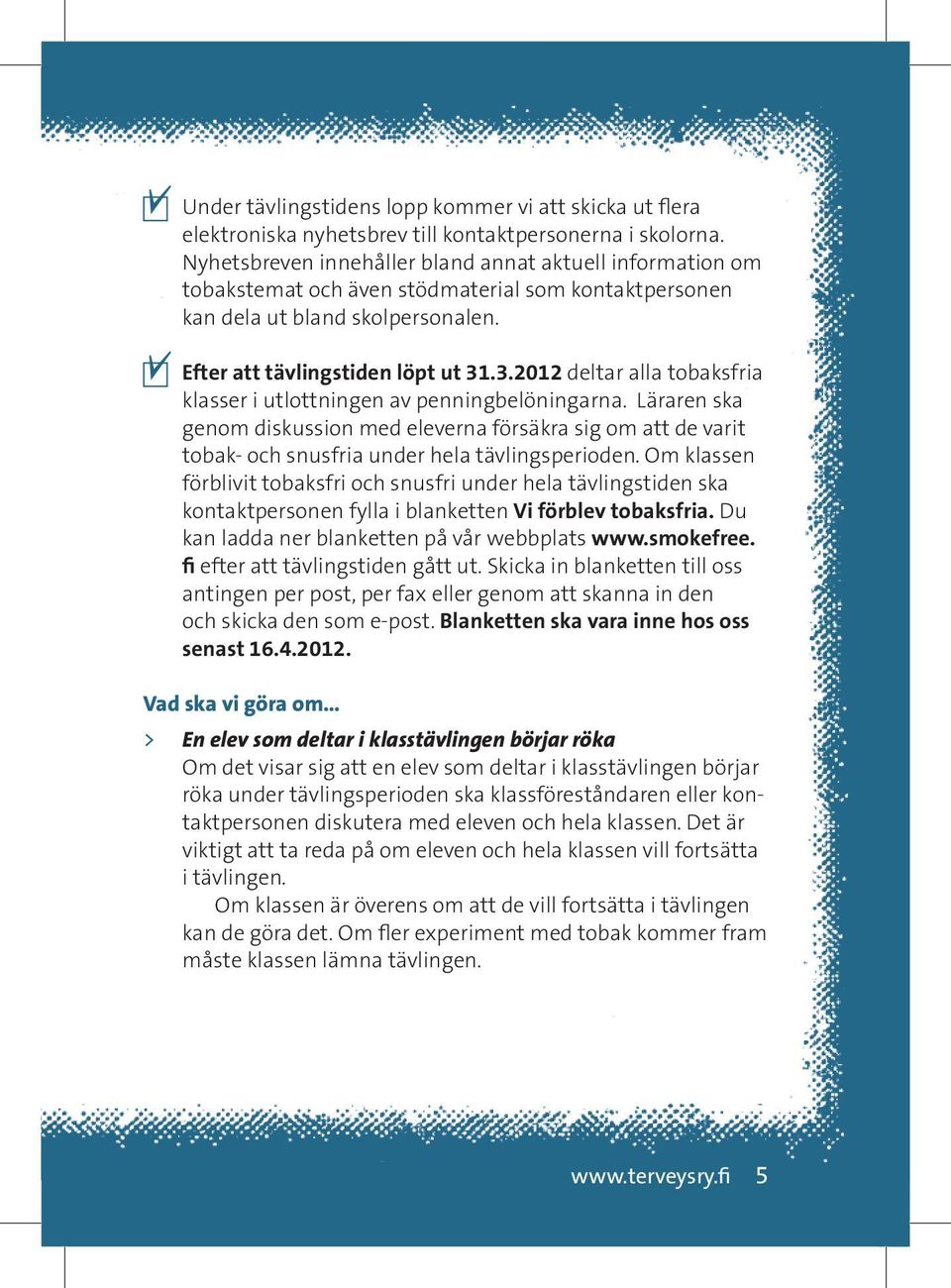 .3.2012 deltar alla tobaksfria klasser i utlottningen av penningbelöningarna. Läraren ska genom diskussion med eleverna försäkra sig om att de varit tobak- och snusfria under hela tävlingsperioden.