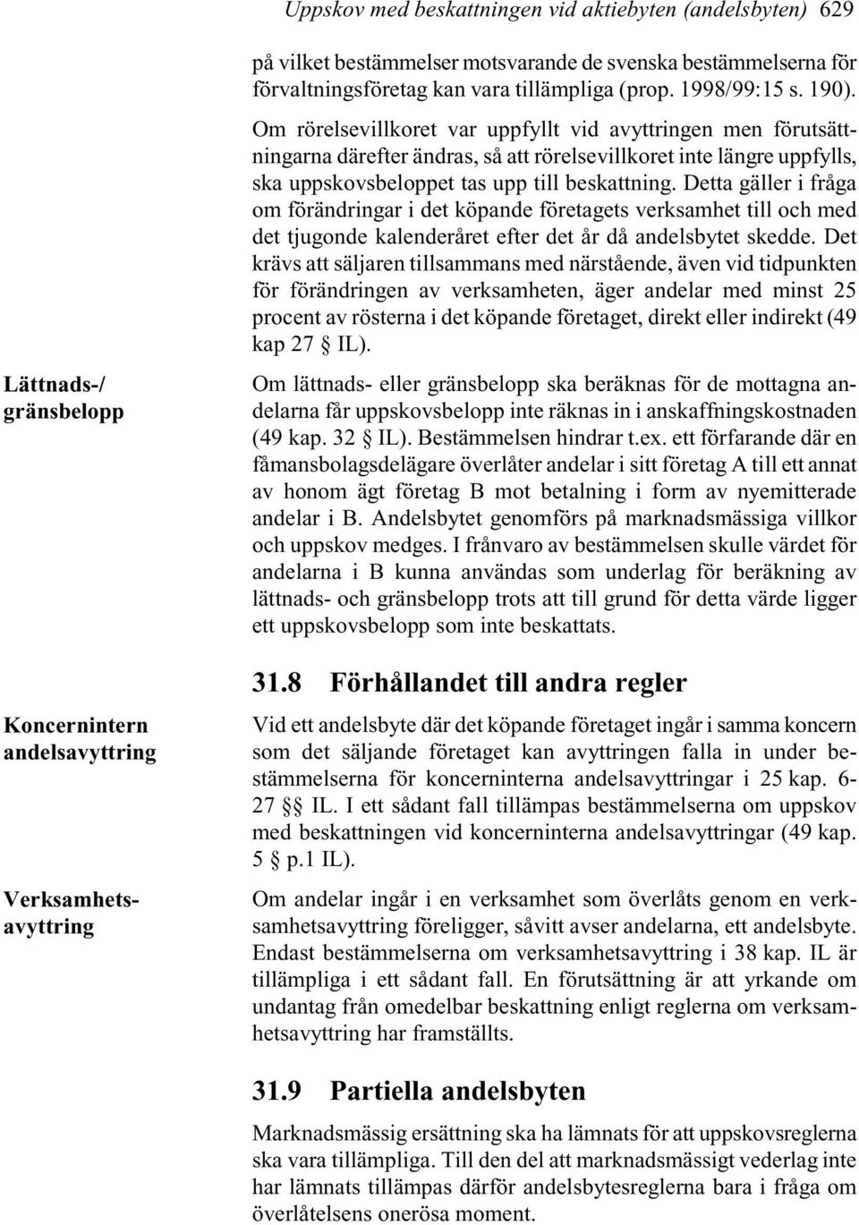 Om rörelsevillkoret var uppfyllt vid avyttringen men förutsättningarna därefter ändras, så att rörelsevillkoret inte längre uppfylls, ska uppskovsbeloppet tas upp till beskattning.