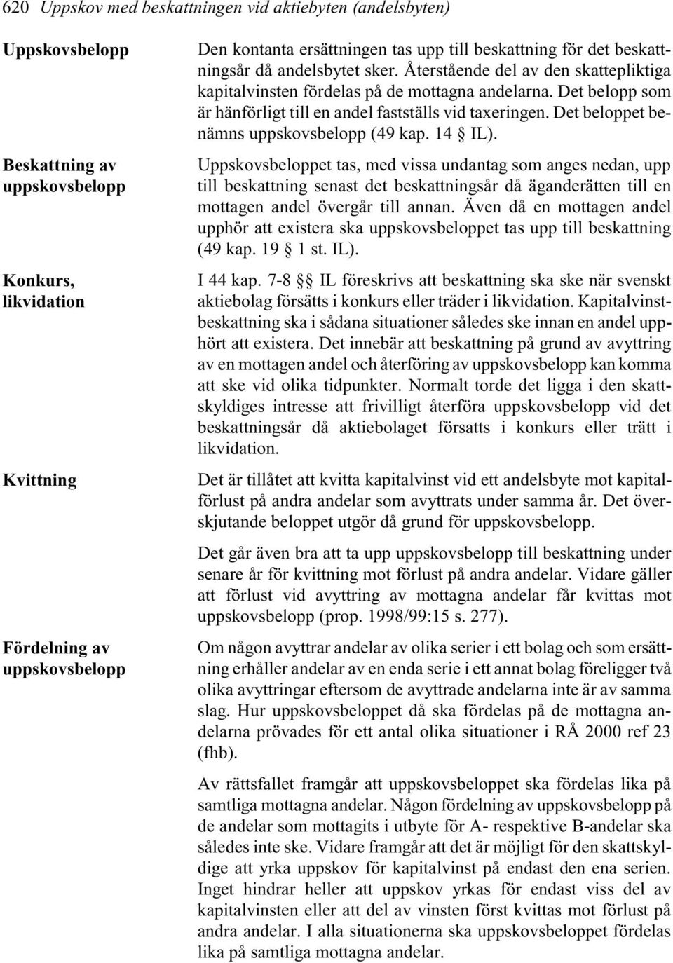 Det belopp som är hänförligt till en andel fastställs vid taxeringen. Det beloppet benämns uppskovsbelopp (49 kap. 14 IL).