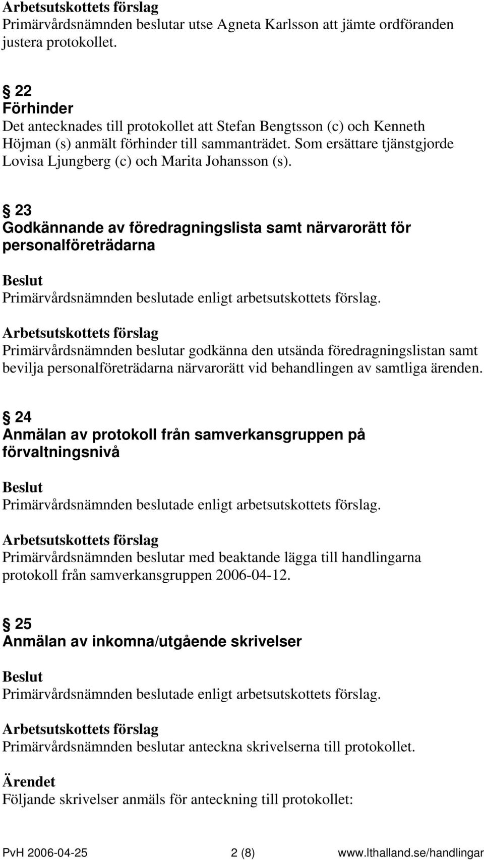 Som ersättare tjänstgjorde Lovisa Ljungberg (c) och Marita Johansson (s).