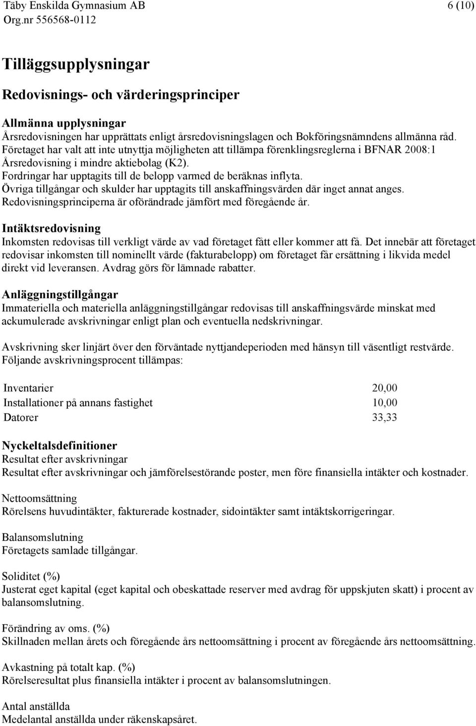 Fordringar har upptagits till de belopp varmed de beräknas inflyta. Övriga tillgångar och skulder har upptagits till anskaffningsvärden där inget annat anges.