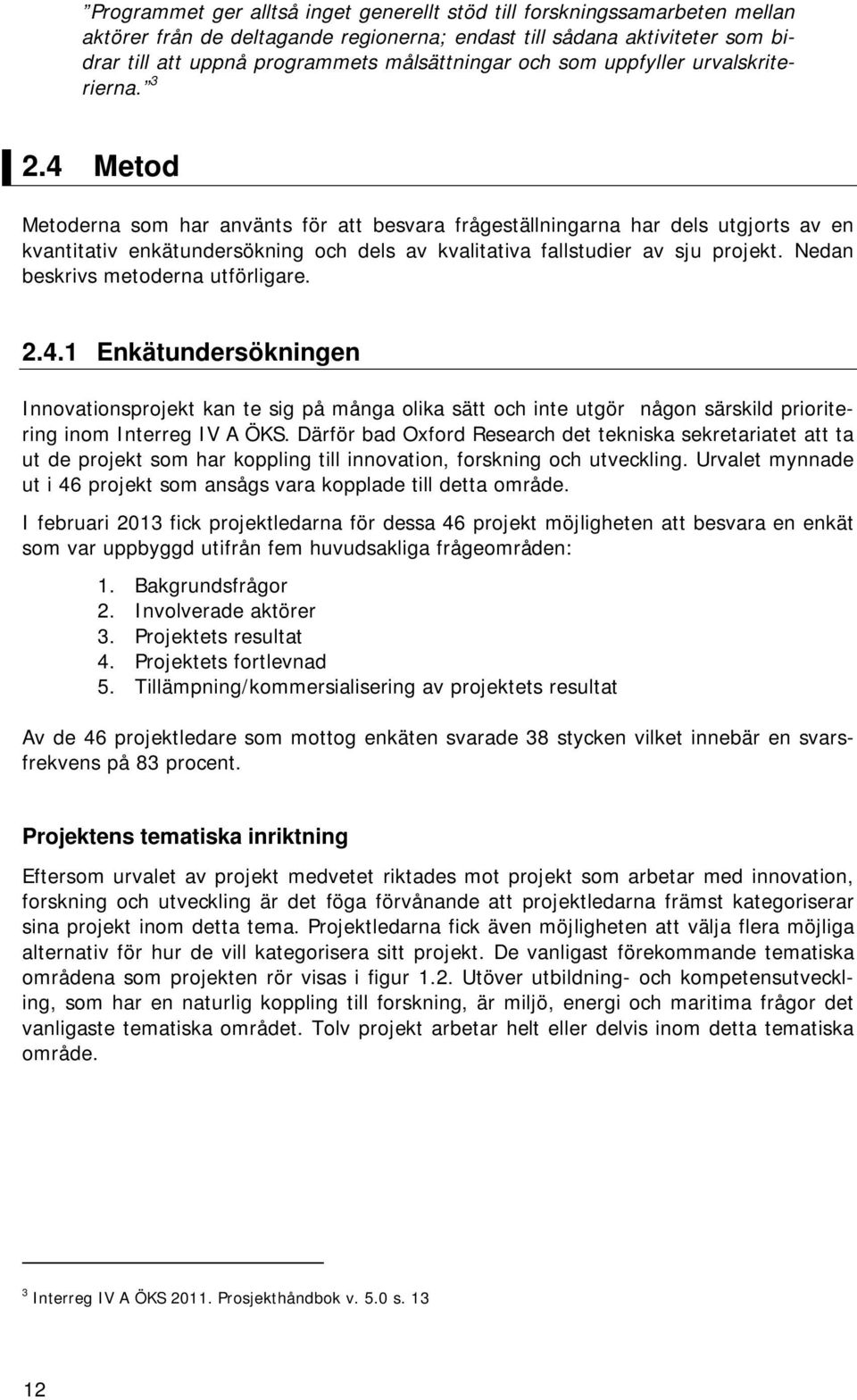 4 Metod Metoderna som har använts för att besvara frågeställningarna har dels utgjorts av en kvantitativ enkätundersökning och dels av kvalitativa fallstudier av sju projekt.