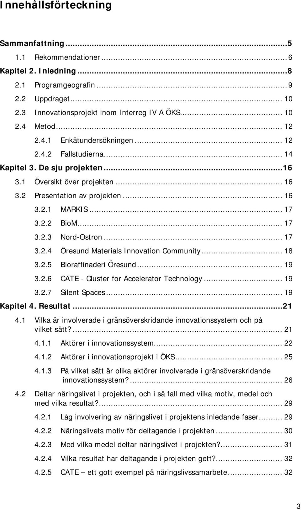 2.6 3.2.7 MARKIS... 17 BioM... 17 Nord-Ostron... 17 Öresund Materials Innovation Community... 18 Bioraffinaderi Öresund... 19 CATE - Cluster for Accelerator Technology... 19 Silent Spaces.