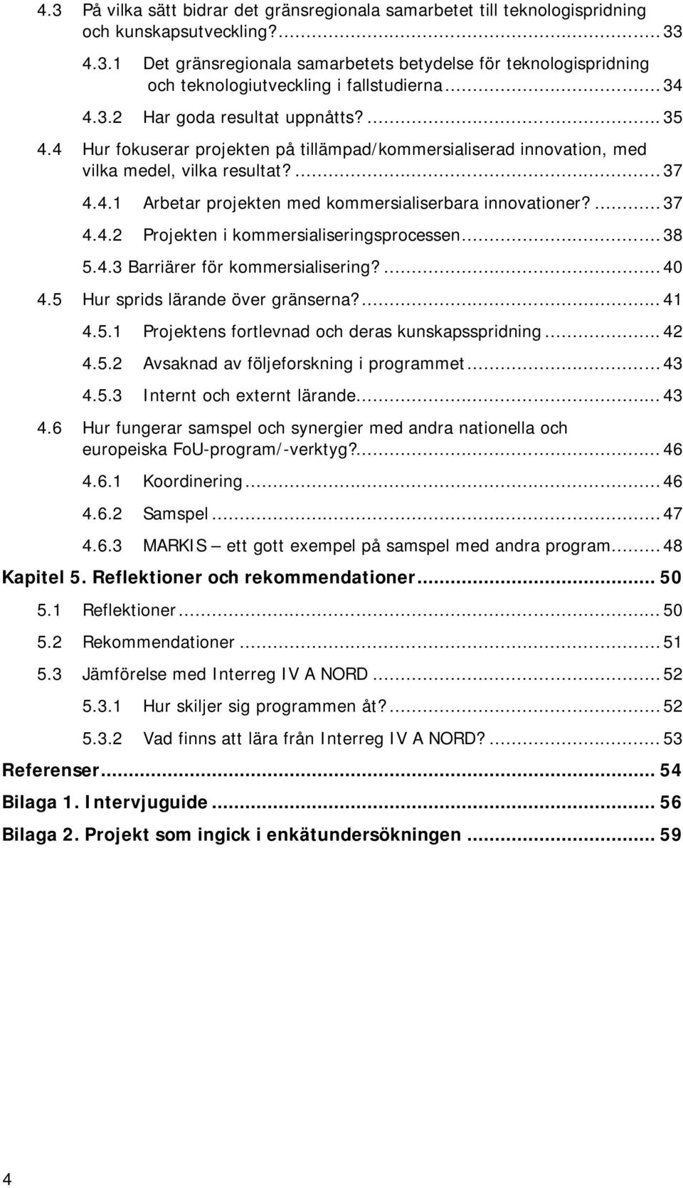 ... 37 Projekten i kommersialiseringsprocessen... 38 5.4.3 Barriärer för kommersialisering?... 40 4.5 Hur sprids lärande över gränserna?... 41 4.5.1 4.5.2 4.5.3 Projektens fortlevnad och deras kunskapsspridning.