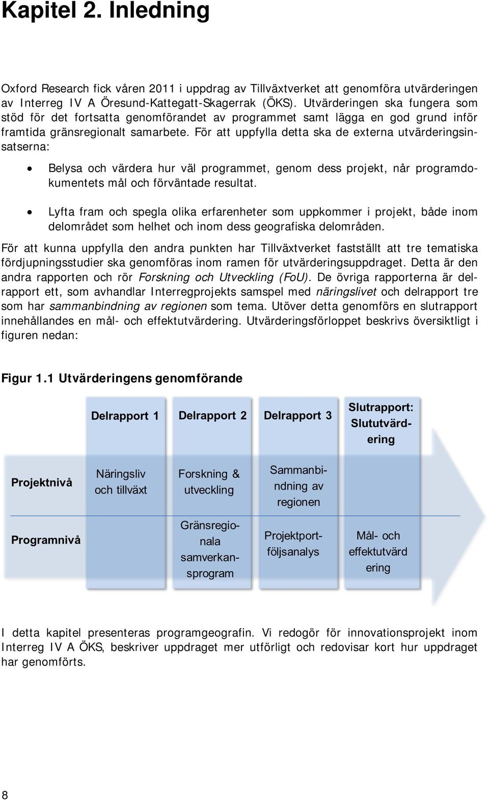 För att uppfylla detta ska de externa utvärderingsinsatserna: Belysa och värdera hur väl programmet, genom dess projekt, når programdokumentets mål och förväntade resultat.